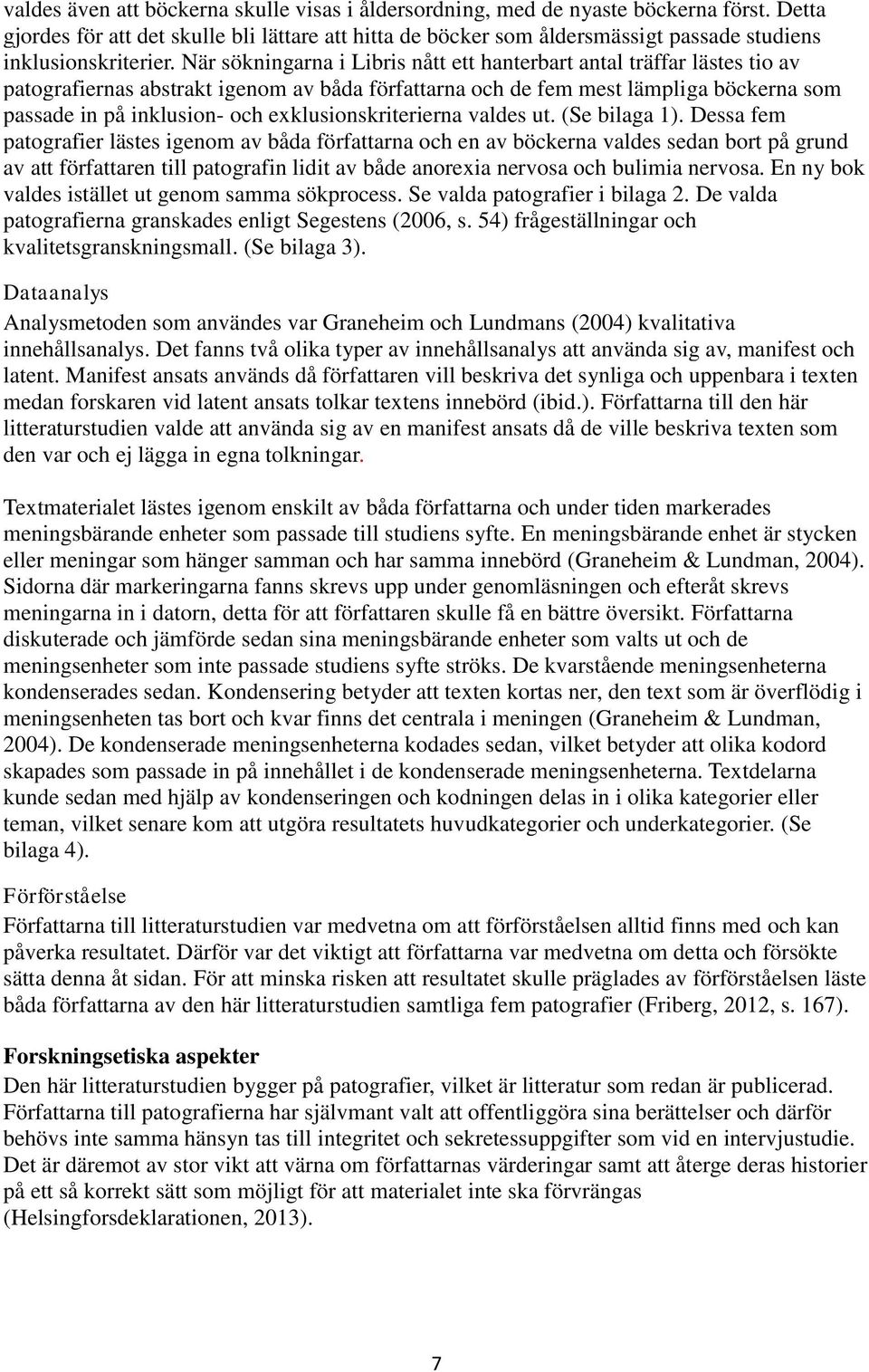 När sökningarna i Libris nått ett hanterbart antal träffar lästes tio av patografiernas abstrakt igenom av båda författarna och de fem mest lämpliga böckerna som passade in på inklusion- och