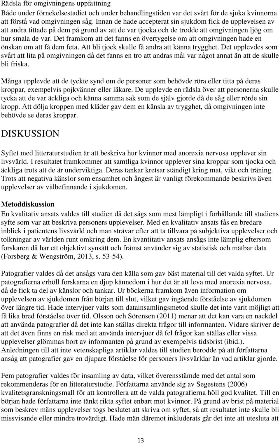 Det framkom att det fanns en övertygelse om att omgivningen hade en önskan om att få dem feta. Att bli tjock skulle få andra att känna trygghet.