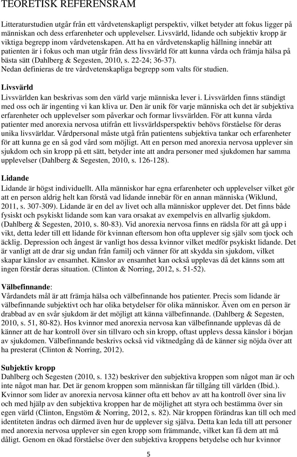 Att ha en vårdvetenskaplig hållning innebär att patienten är i fokus och man utgår från dess livsvärld för att kunna vårda och främja hälsa på bästa sätt (Dahlberg & Segesten, 2010, s. 22-24; 36-37).