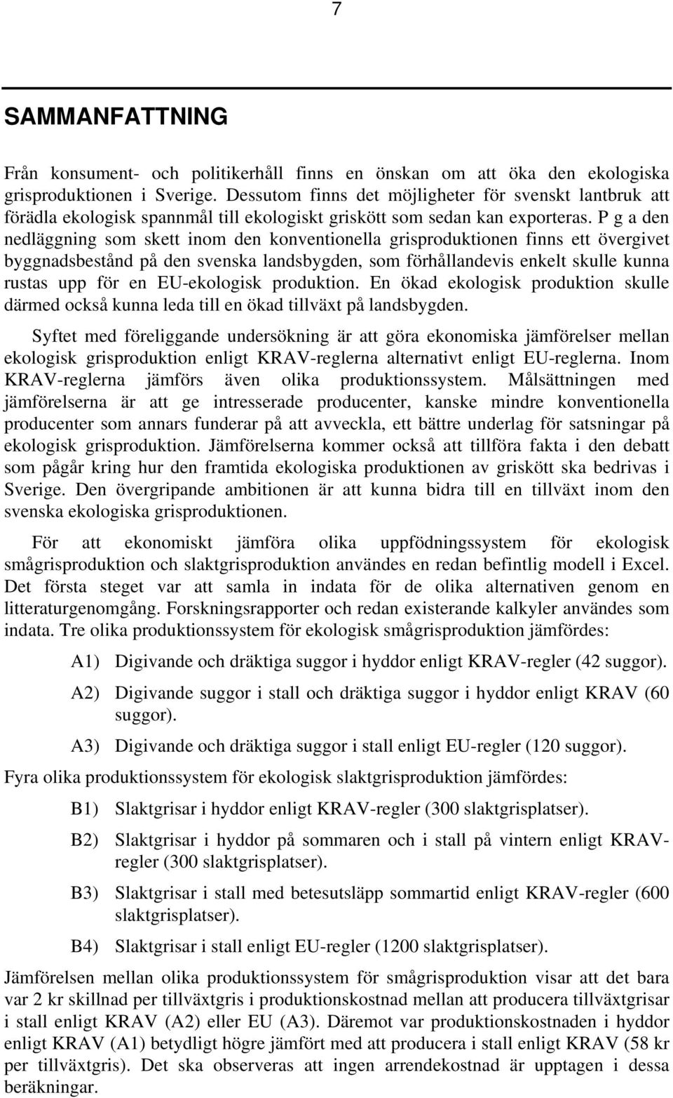 P g a den nedläggning som skett inom den konventionella grisproduktionen finns ett övergivet byggnadsbestånd på den svenska landsbygden, som förhållandevis enkelt skulle kunna rustas upp för en