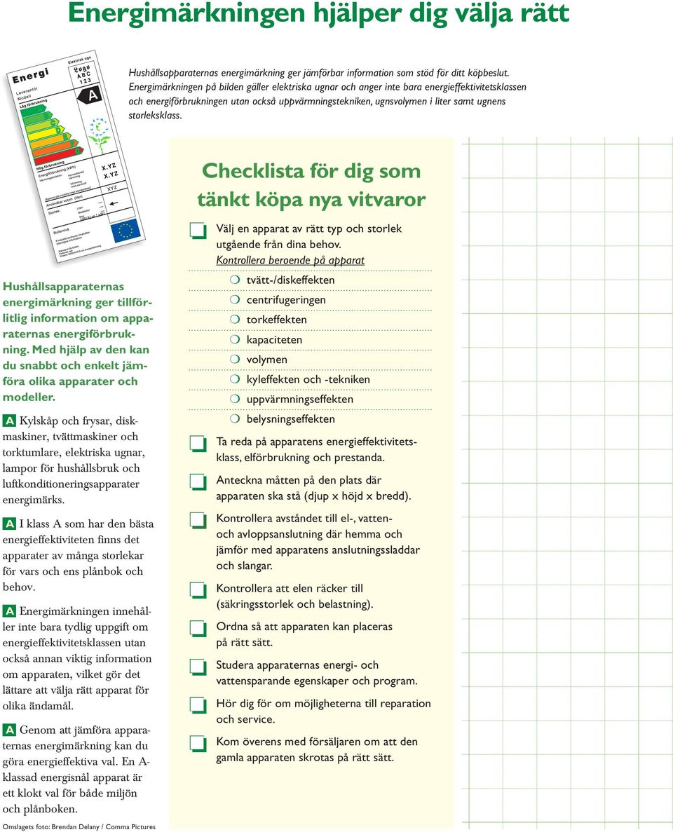 storleksklass. Hushållsapparaternas energimärkning ger tillförlitlig information om apparaternas energiförbrukning. Med hjälp av den kan du snabbt och enkelt jämföra olika apparater och modeller.