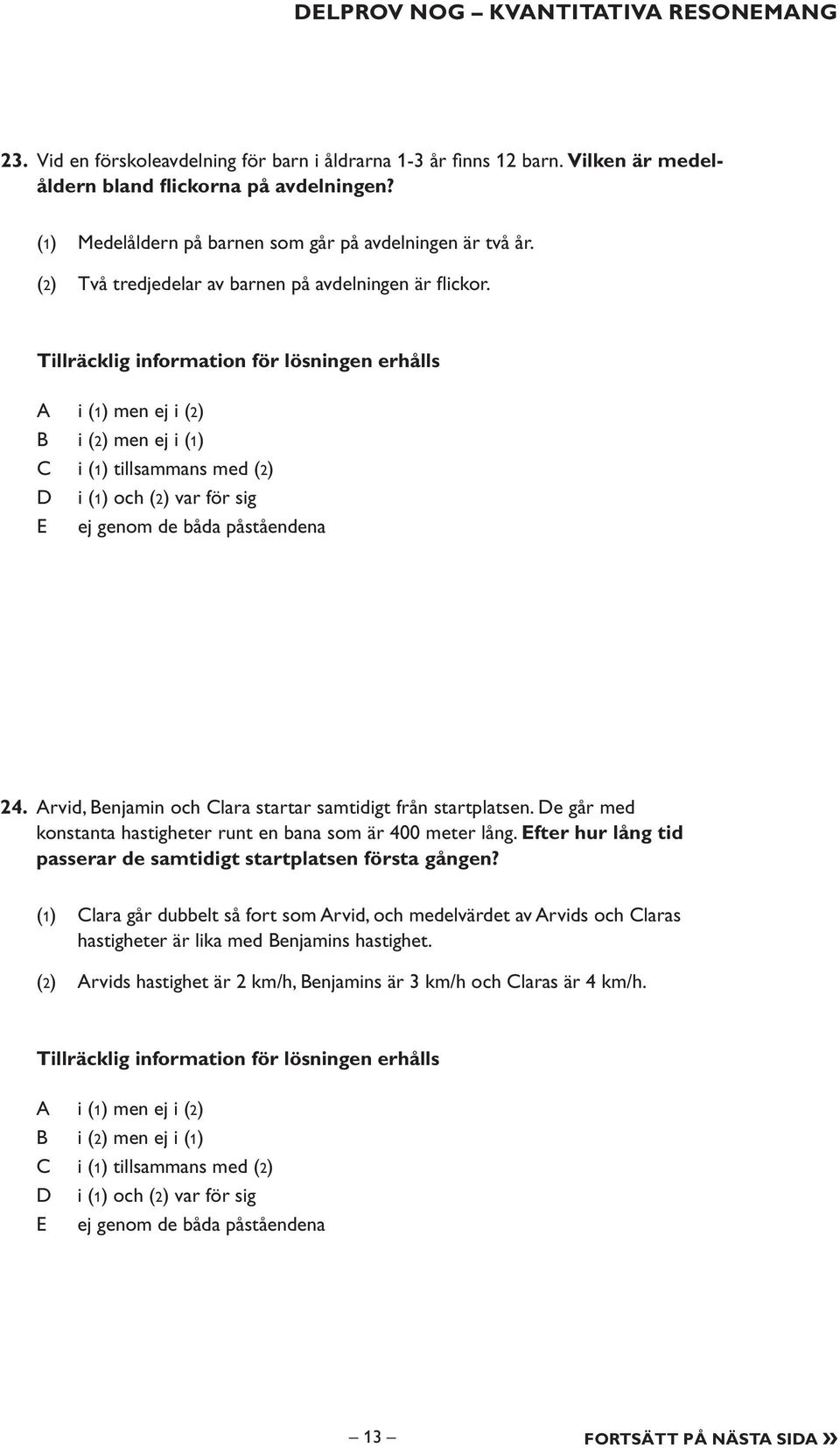 Tillräcklig information för lösningen erhålls i (1) men ej i (2) i (2) men ej i (1) i (1) tillsammans med (2) i (1) och (2) var för sig E ej genom de båda påståendena 24.