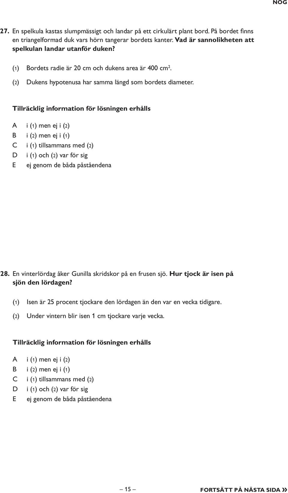 Tillräcklig information för lösningen erhålls i (1) men ej i (2) i (2) men ej i (1) i (1) tillsammans med (2) i (1) och (2) var för sig E ej genom de båda påståendena 28.