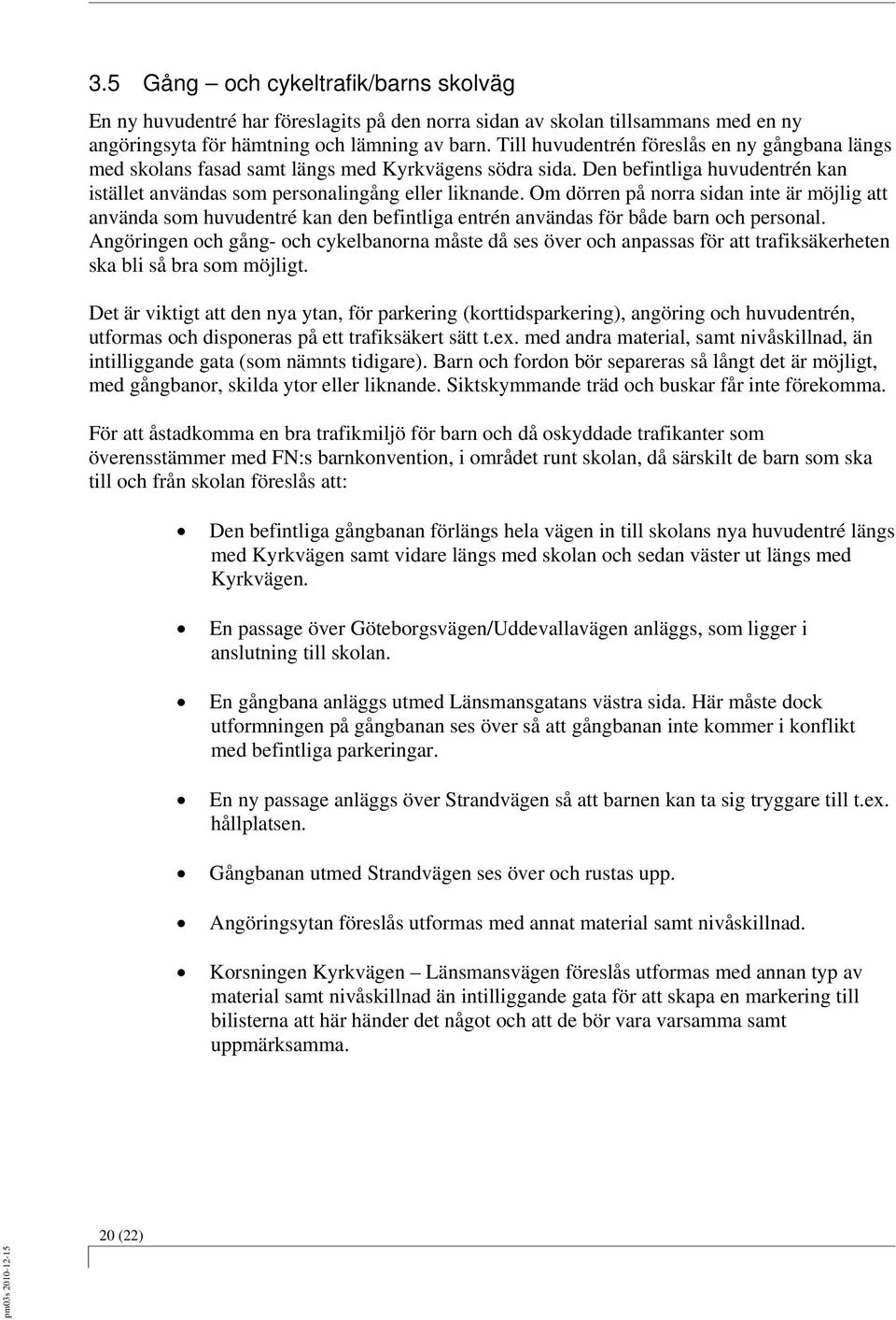 Om dörren på norra sidan inte är möjlig att använda som huvudentré kan den befintliga entrén användas för både barn och personal.