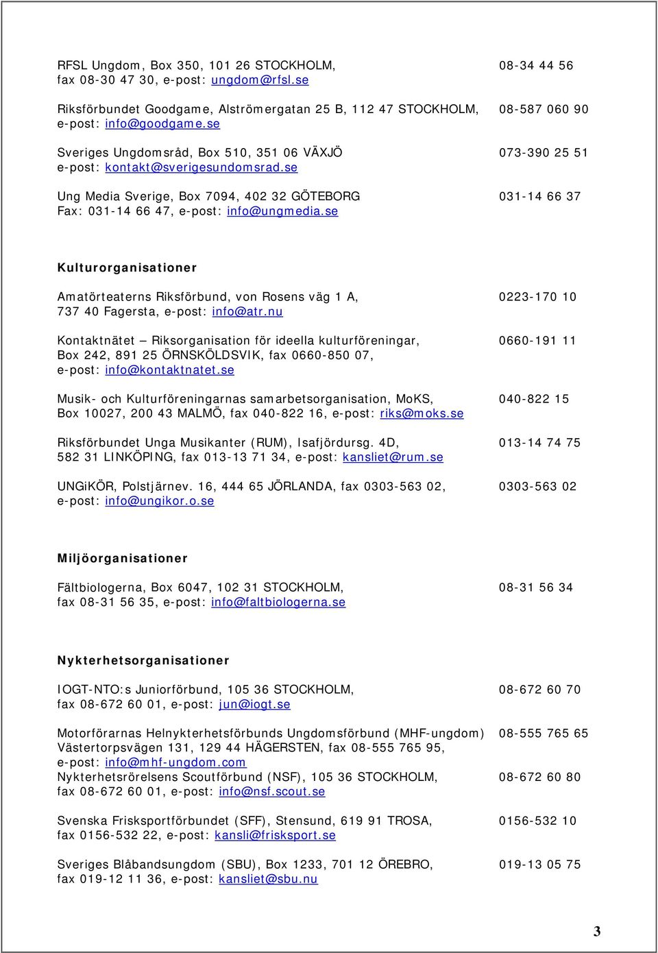 se Kulturorganisationer Amatörteaterns Riksförbund, von Rosens väg 1 A, 0223-170 10 737 40 Fagersta, e-post: info@atr.
