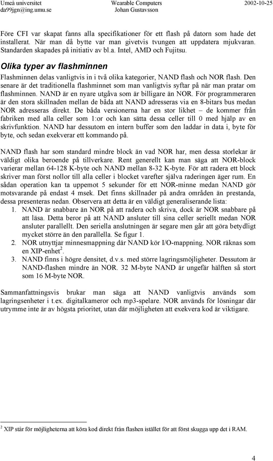 Den senare är det traditionella flashminnet som man vanligtvis syftar på när man pratar om flashminnen. NAND är en nyare utgåva som är billigare än NOR.