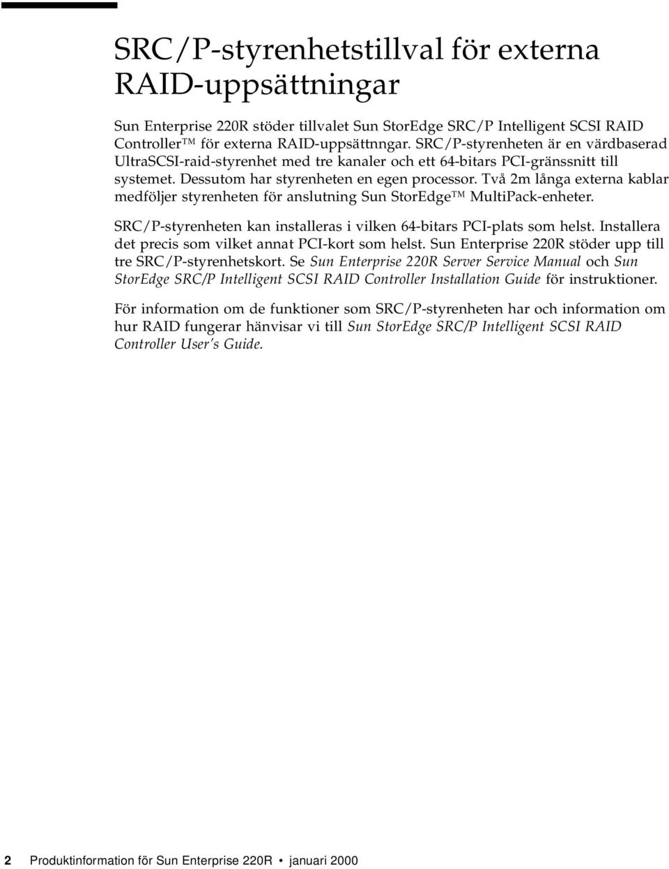 Två 2m långa externa kablar medföljer styrenheten för anslutning Sun StorEdge MultiPack-enheter. SRC/P-styrenheten kan installeras i vilken 64-bitars PCI-plats som helst.