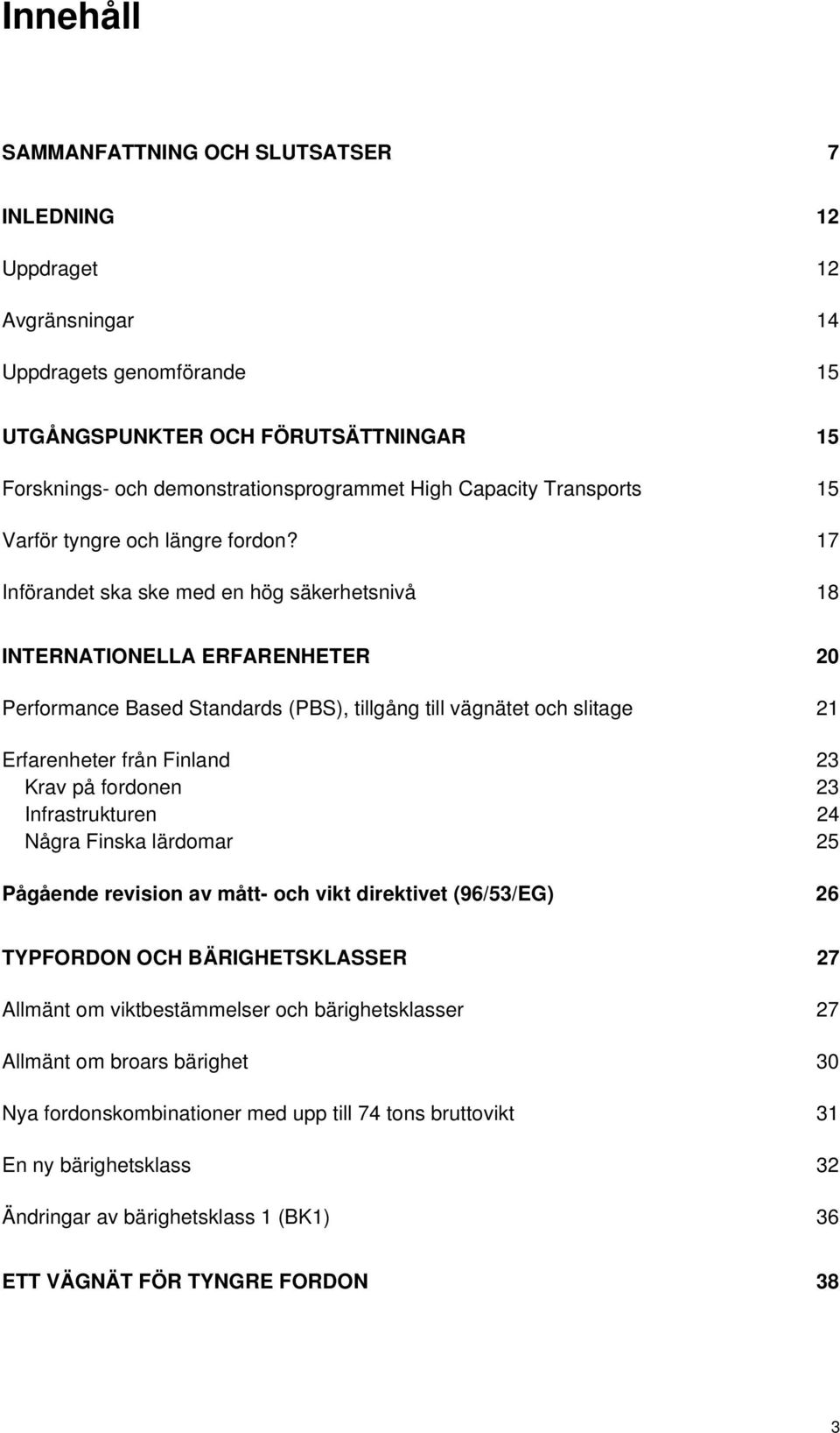 17 Införandet ska ske med en hög säkerhetsnivå 18 INTERNATIONELLA ERFARENHETER 20 Performance Based Standards (PBS), tillgång till vägnätet och slitage 21 Erfarenheter från Finland 23 Krav på