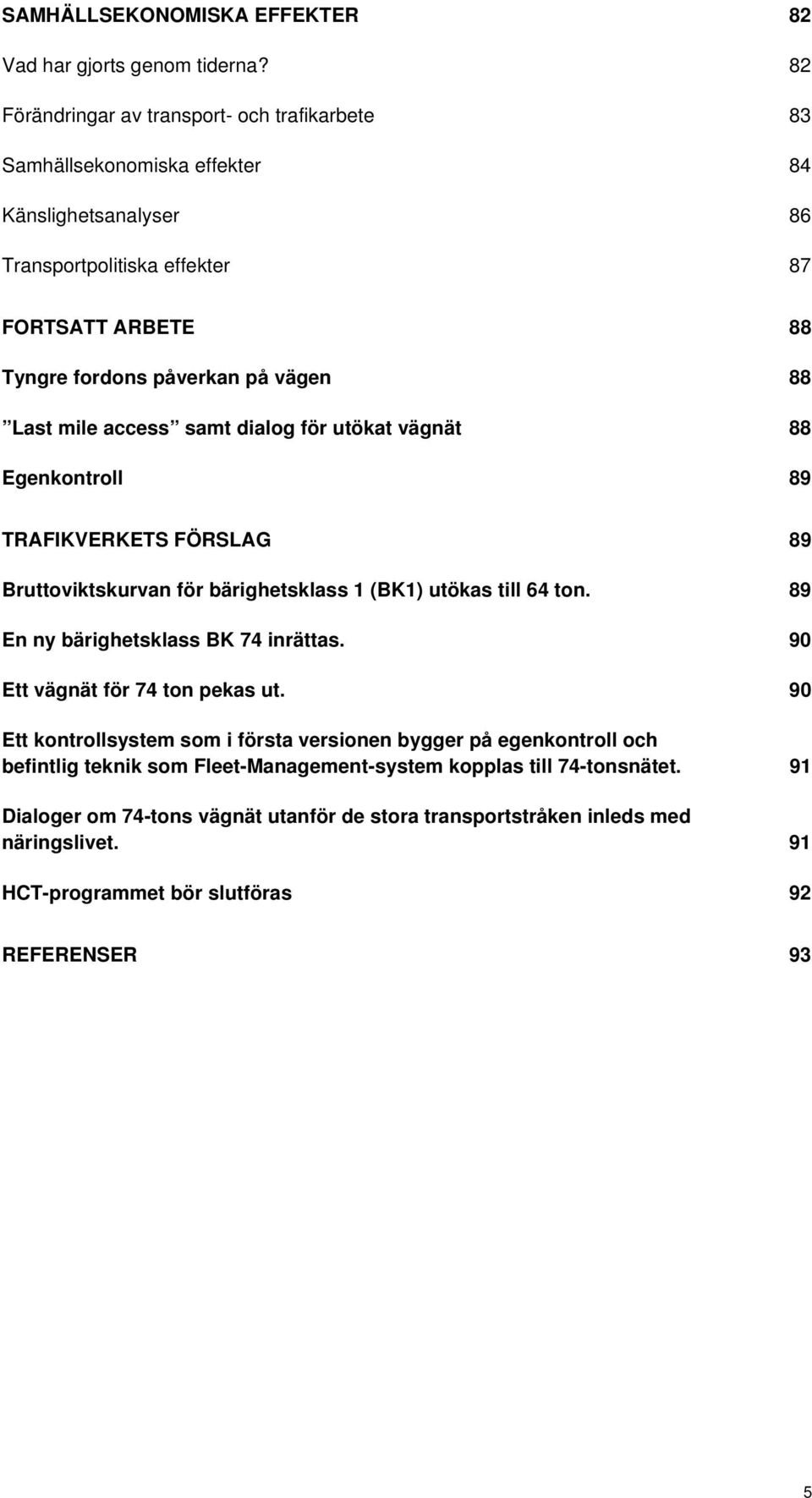 Last mile access samt dialog för utökat vägnät 88 Egenkontroll 89 TRAFIKVERKETS FÖRSLAG 89 Bruttoviktskurvan för bärighetsklass 1 (BK1) utökas till 64 ton.