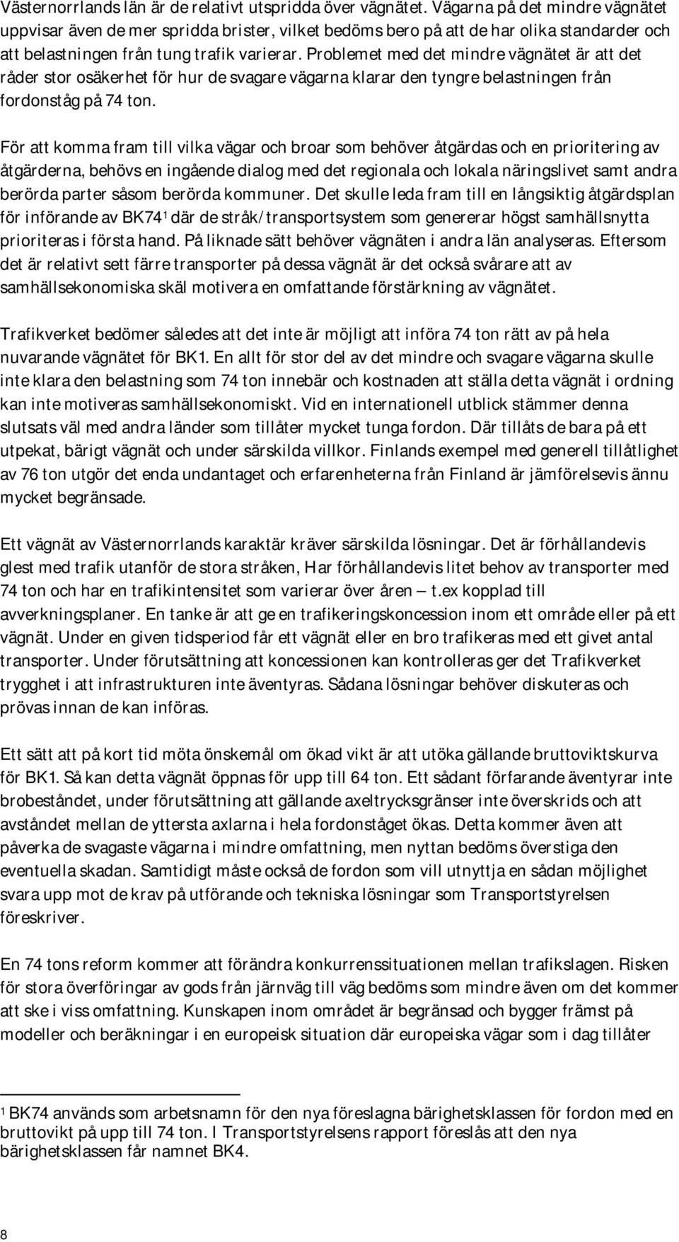 Problemet med det mindre vägnätet är att det råder stor osäkerhet för hur de svagare vägarna klarar den tyngre belastningen från fordonståg på 74 ton.