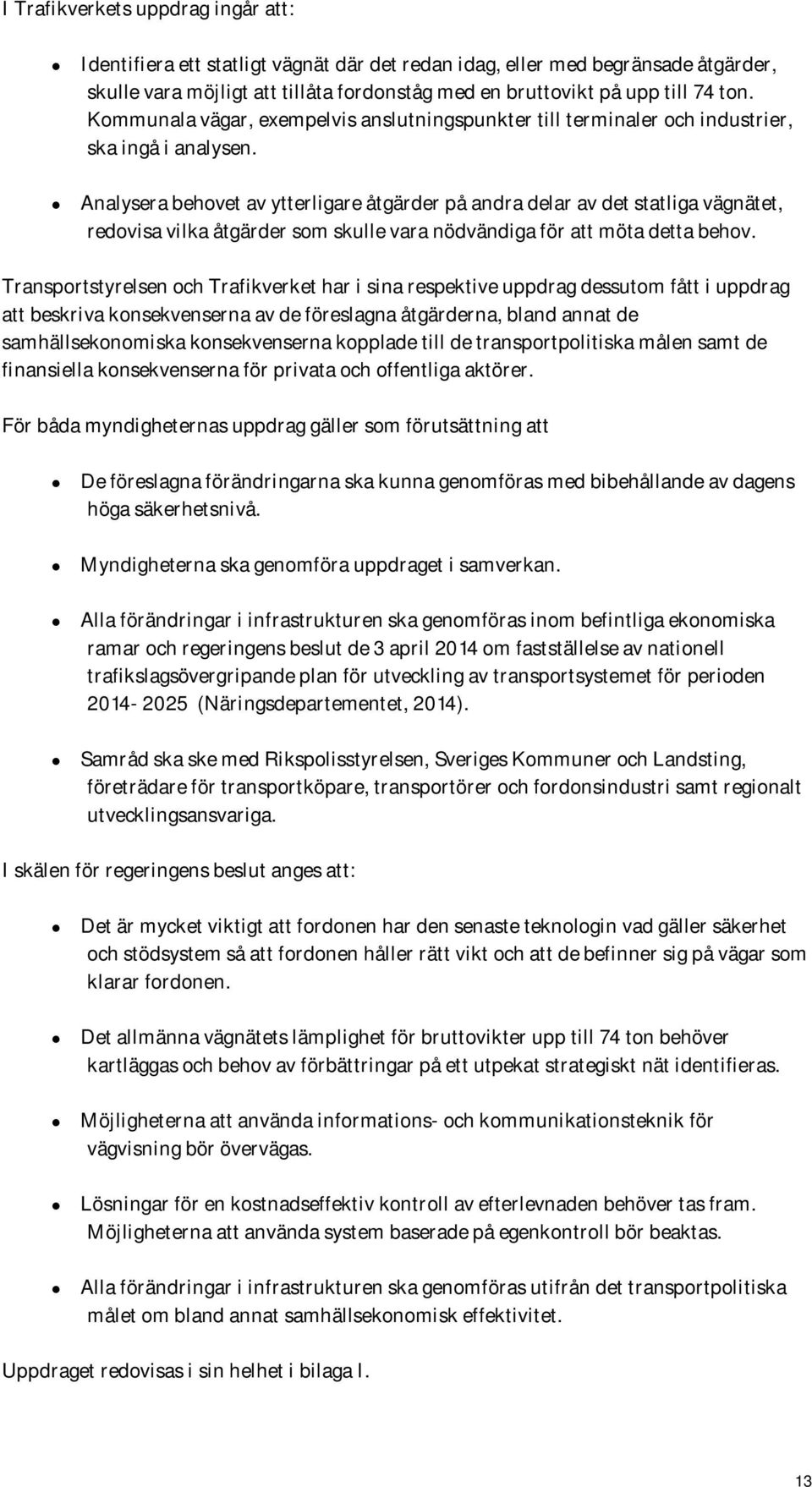 Analysera behovet av ytterligare åtgärder på andra delar av det statliga vägnätet, redovisa vilka åtgärder som skulle vara nödvändiga för att möta detta behov.