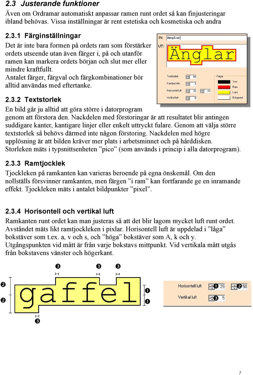 Nackdelen med förstoringar är att resultatet blir antingen suddigare kanter, kantigare linjer eller enkelt uttryckt fulare. Genom att välja större textstorlek så behövs därmed inte någon förstoring.