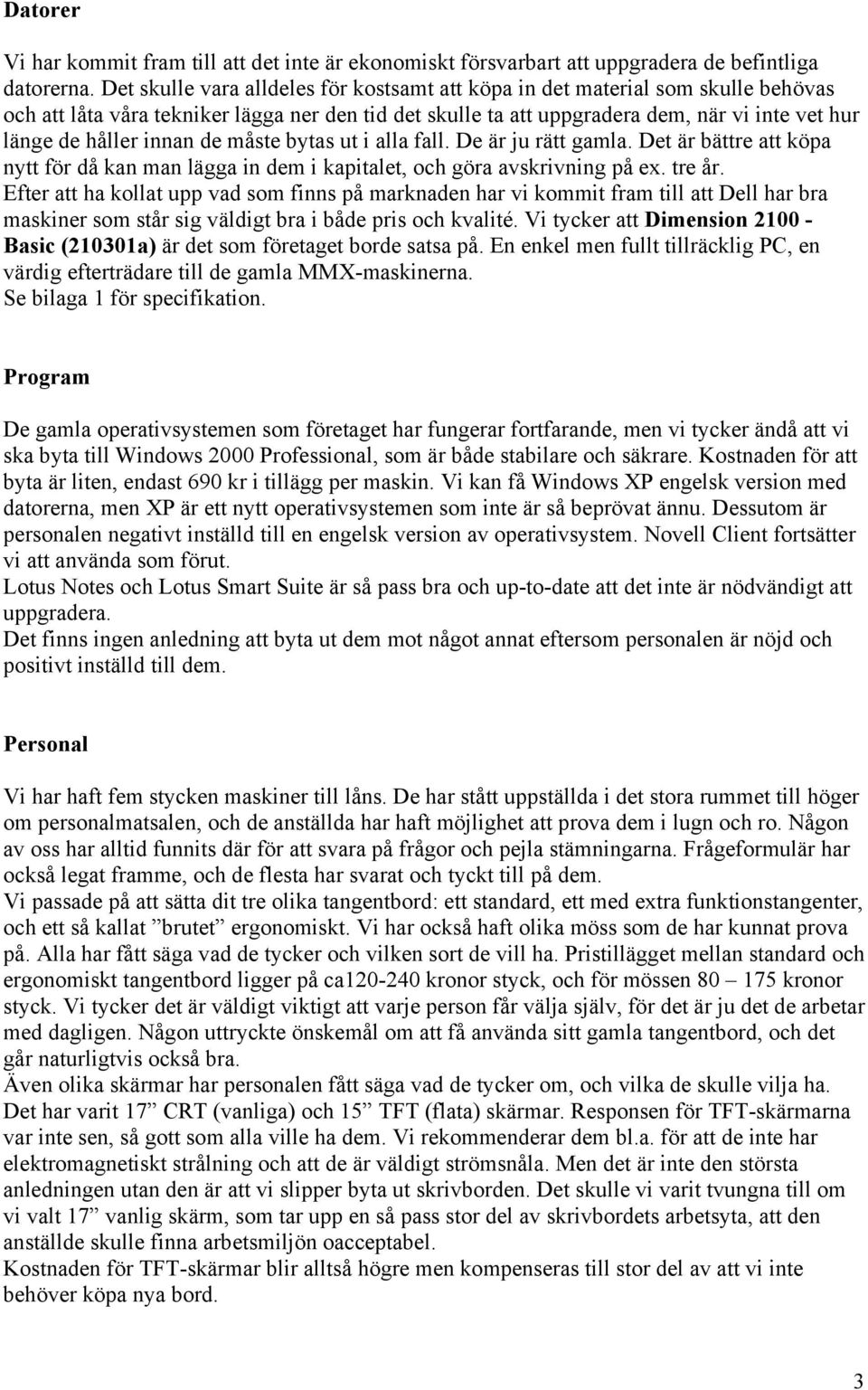 innan de måste bytas ut i alla fall. De är ju rätt gamla. Det är bättre att köpa nytt för då kan man lägga in dem i kapitalet, och göra avskrivning på ex. tre år.