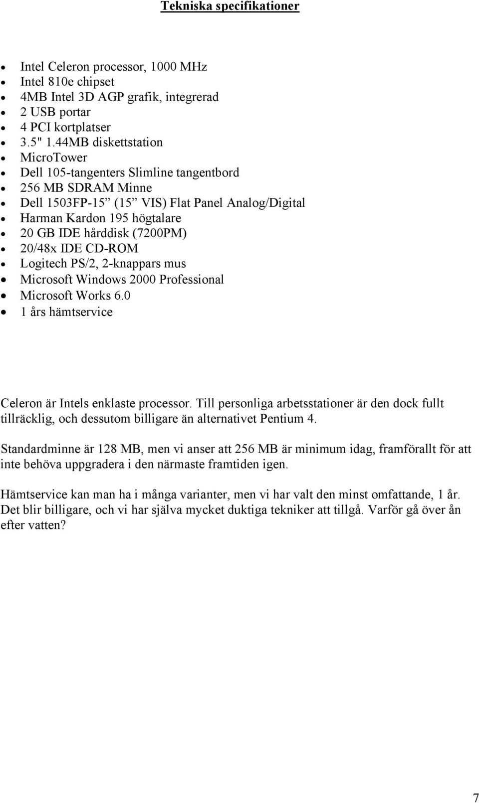 20/48x IDE CD-ROM Logitech PS/2, 2-knappars mus Microsoft Windows 2000 Professional Microsoft Works 6.0 1 års hämtservice Celeron är Intels enklaste processor.