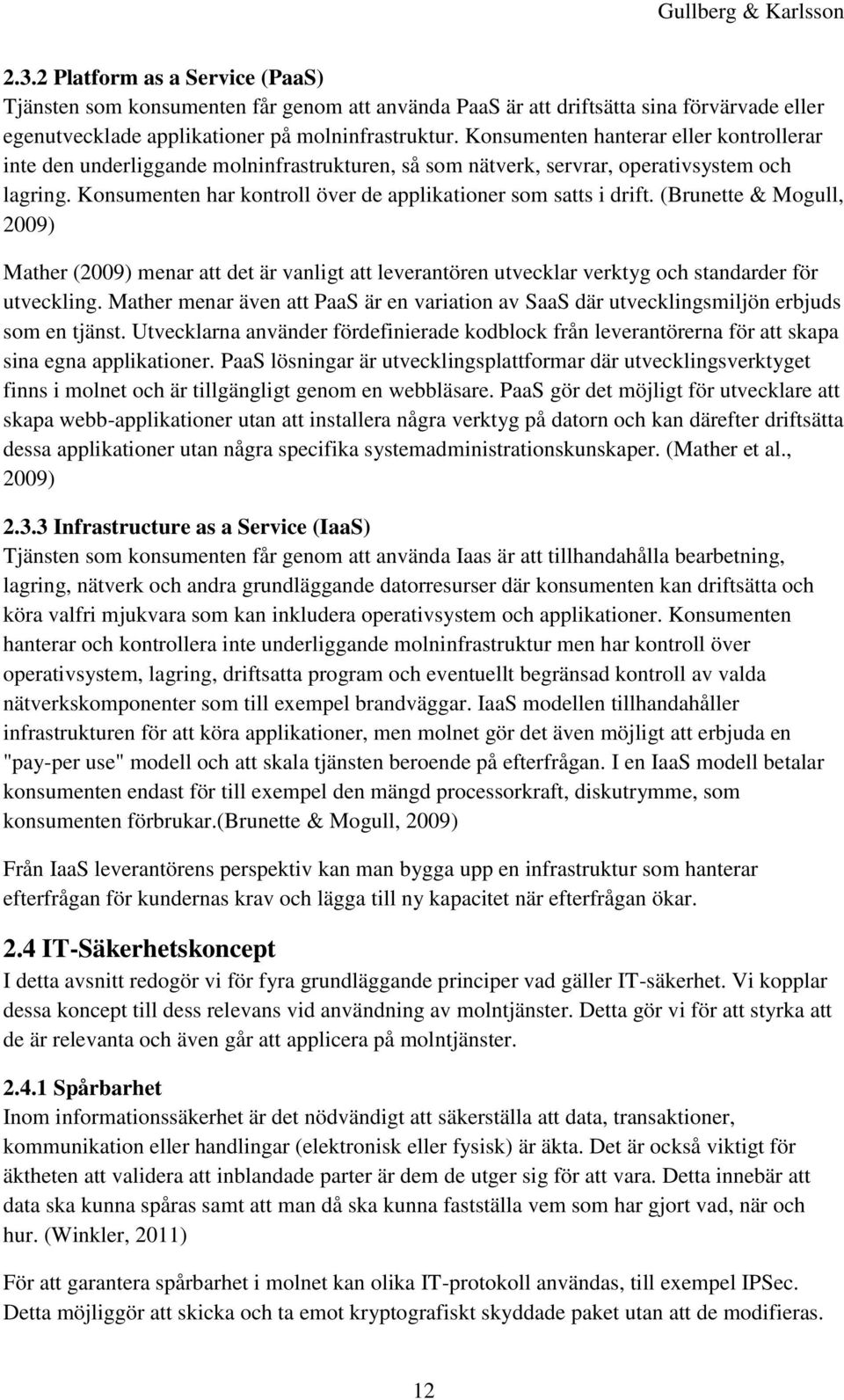 Konsumenten har kontroll över de applikationer som satts i drift. (Brunette & Mogull, 2009) Mather (2009) menar att det är vanligt att leverantören utvecklar verktyg och standarder för utveckling.