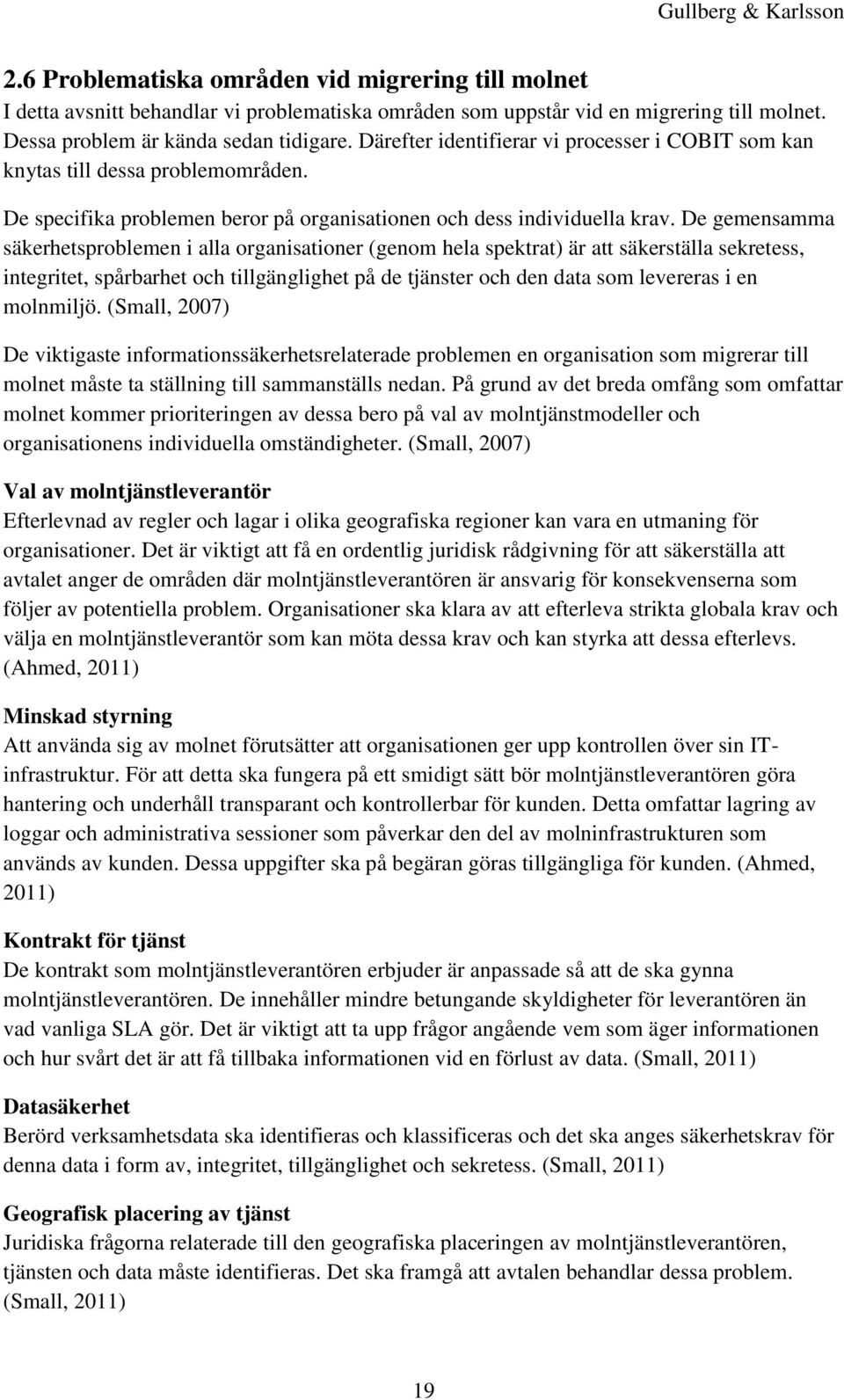 De gemensamma säkerhetsproblemen i alla organisationer (genom hela spektrat) är att säkerställa sekretess, integritet, spårbarhet och tillgänglighet på de tjänster och den data som levereras i en