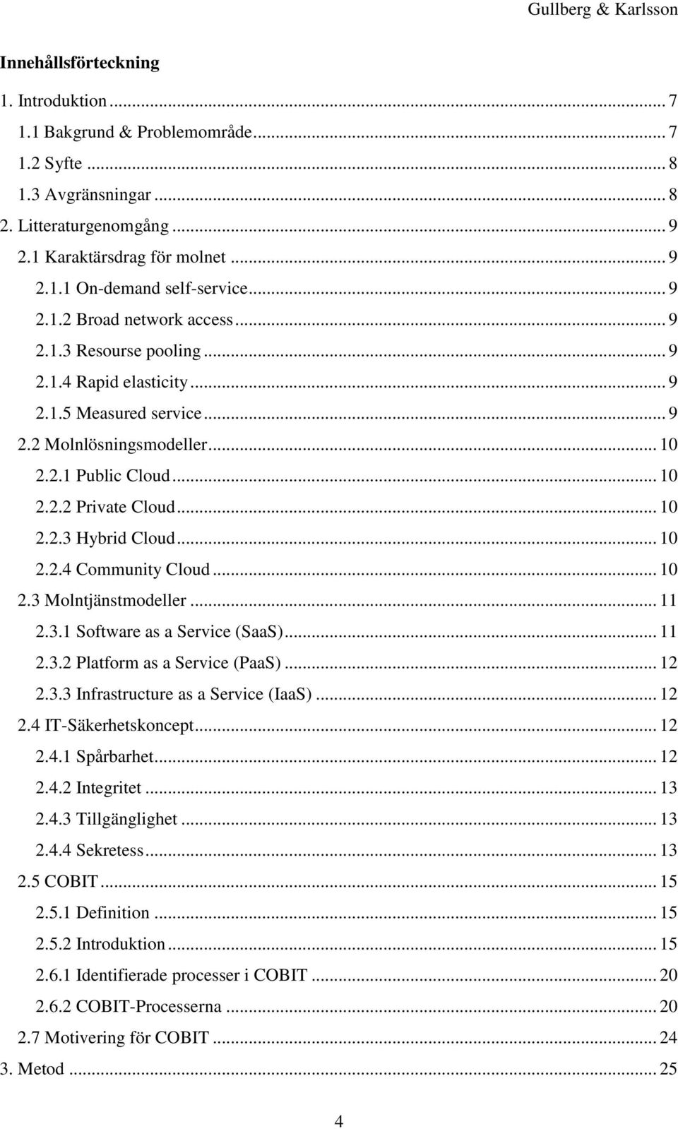 .. 10 2.2.3 Hybrid Cloud... 10 2.2.4 Community Cloud... 10 2.3 Molntjänstmodeller... 11 2.3.1 Software as a Service (SaaS)... 11 2.3.2 Platform as a Service (PaaS)... 12 2.3.3 Infrastructure as a Service (IaaS).