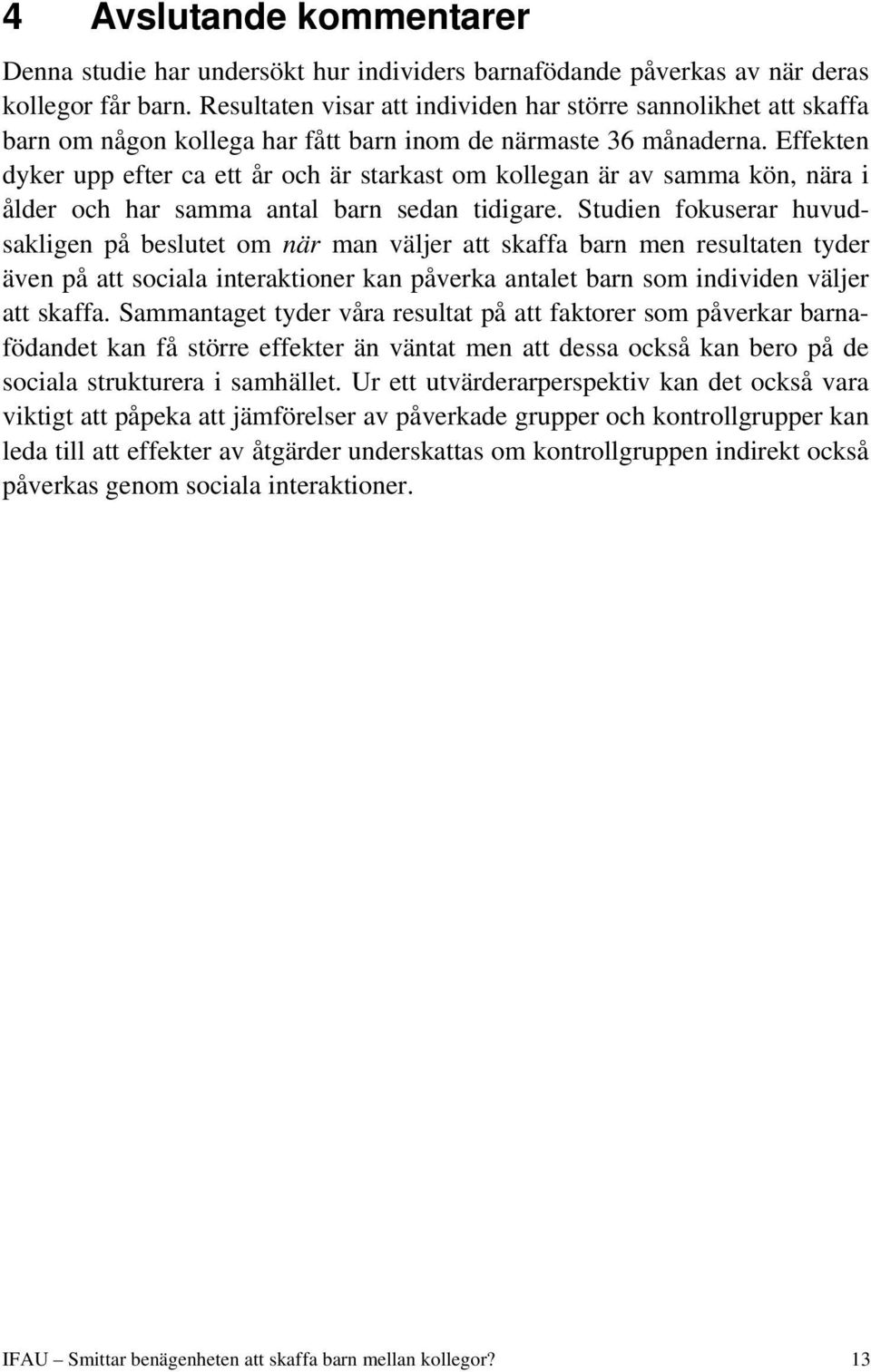 Effekten dyker upp efter ca ett år och är starkast om kollegan är av samma kön, nära i ålder och har samma antal barn sedan tidigare.