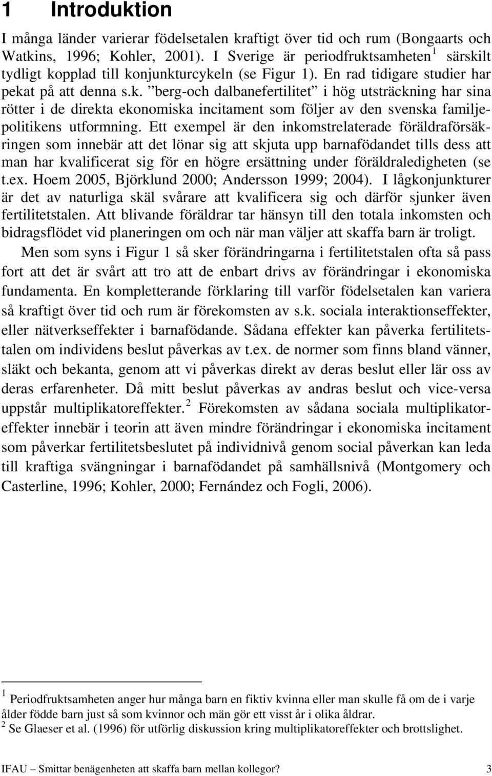 Ett exempel är den inkomstrelaterade föräldraförsäkringen som innebär att det lönar sig att skjuta upp barnafödandet tills dess att man har kvalificerat sig för en högre ersättning under