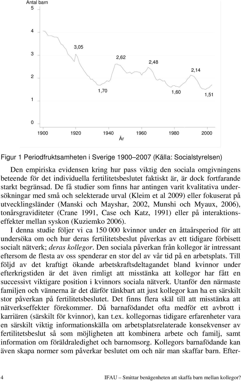 De få studier som finns har antingen varit kvalitativa undersökningar med små och selekterade urval (Kleim et al 2009) eller fokuserat på utvecklingsländer (Manski och Mayshar, 2002, Munshi och