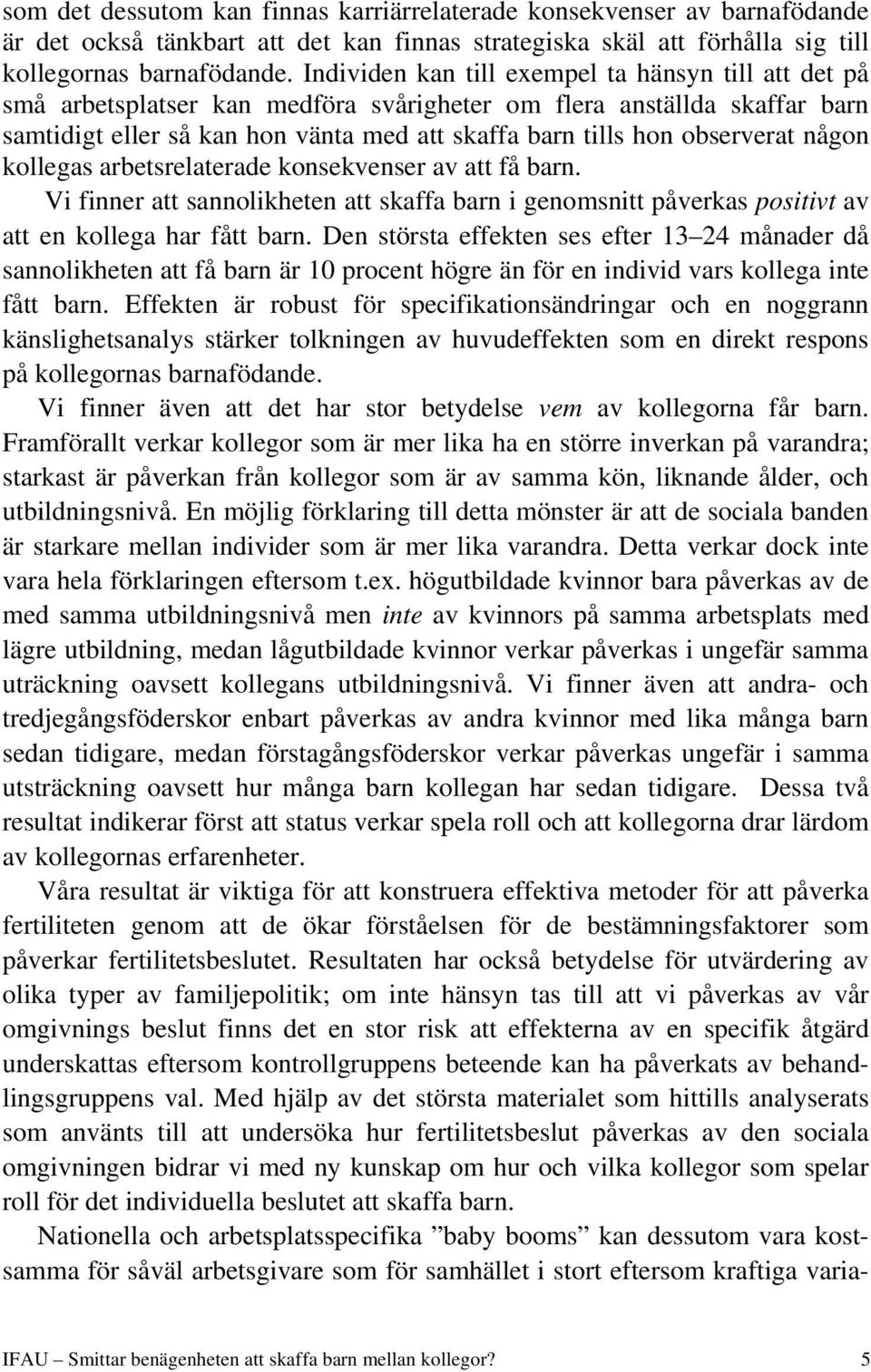 observerat någon kollegas arbetsrelaterade konsekvenser av att få barn. Vi finner att sannolikheten att skaffa barn i genomsnitt påverkas positivt av att en kollega har fått barn.