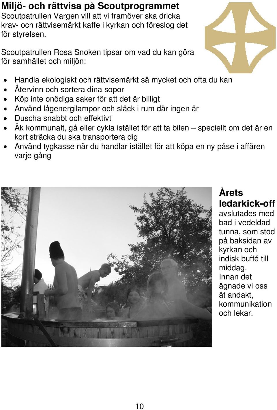 att det är billigt Använd lågenergilampor och släck i rum där ingen är Duscha snabbt och effektivt Åk kommunalt, gå eller cykla istället för att ta bilen speciellt om det är en kort sträcka du ska