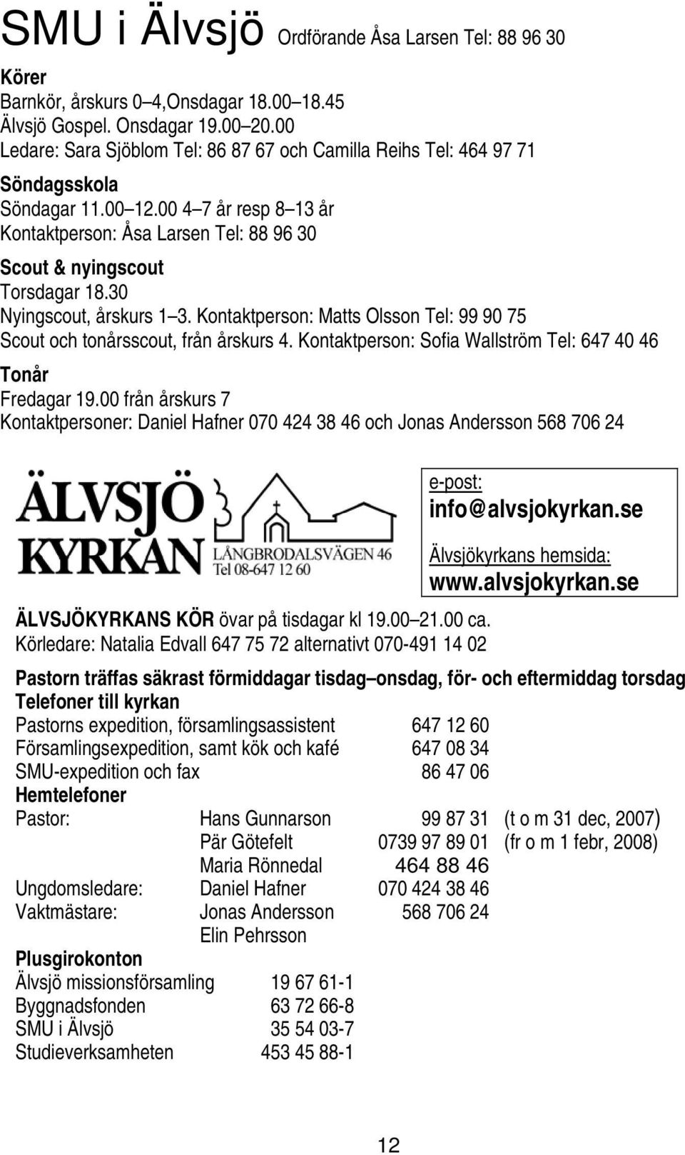 30 Nyingscout, årskurs 1 3. Kontaktperson: Matts Olsson Tel: 99 90 75 Scout och tonårsscout, från årskurs 4. Kontaktperson: Sofia Wallström Tel: 647 40 46 Tonår Fredagar 19.