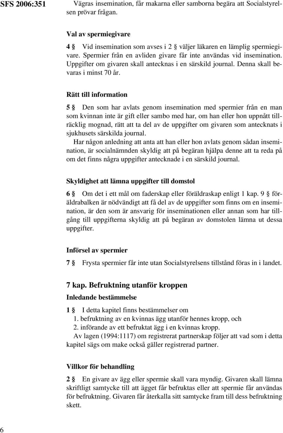 Rätt till information 5 Den som har avlats genom insemination med spermier från en man som kvinnan inte är gift eller sambo med har, om han eller hon uppnått tillräcklig mognad, rätt att ta del av de