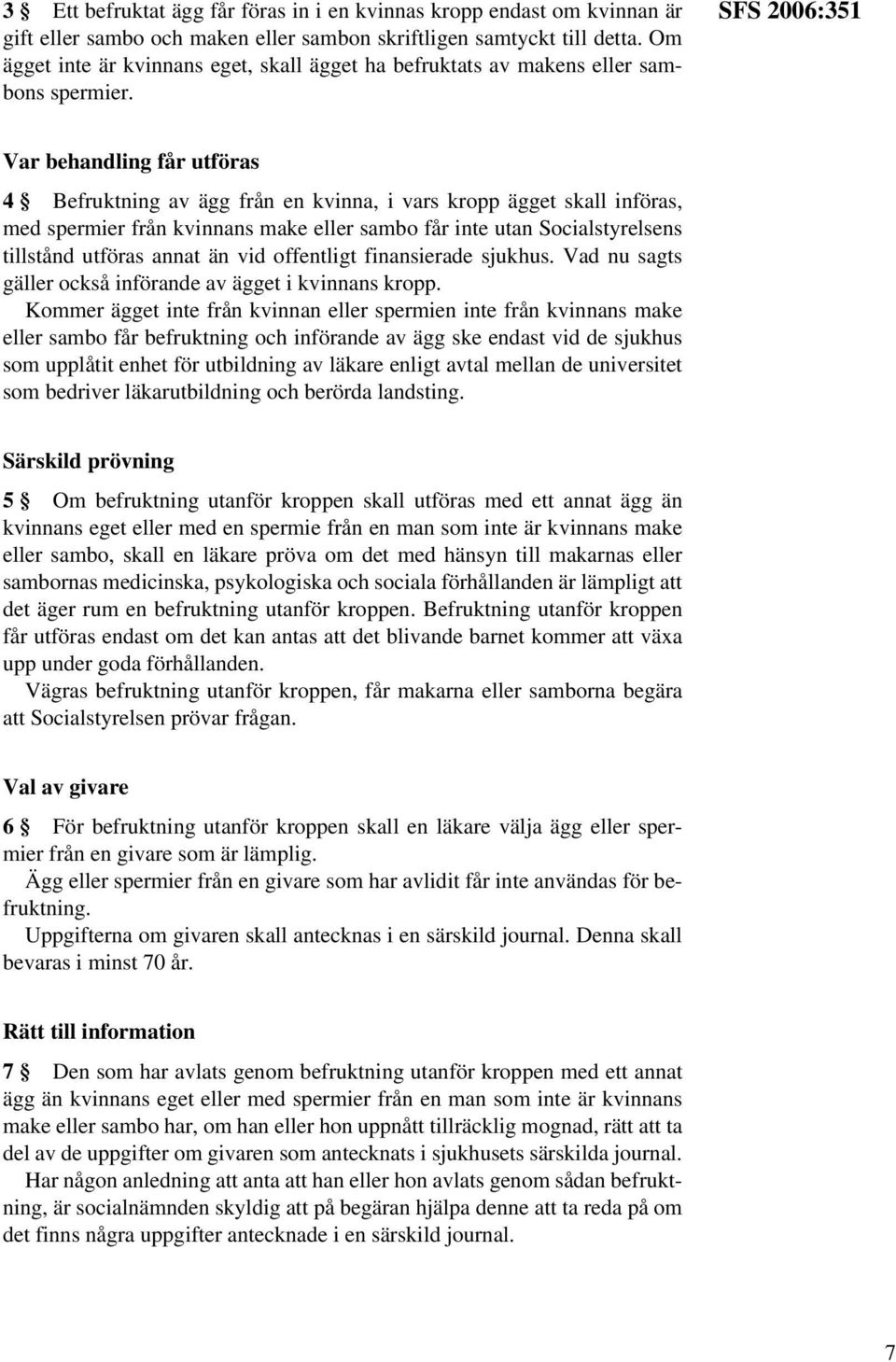 SFS 2006:351 Var behandling får utföras 4 Befruktning av ägg från en kvinna, i vars kropp ägget skall införas, med spermier från kvinnans make eller sambo får inte utan Socialstyrelsens tillstånd