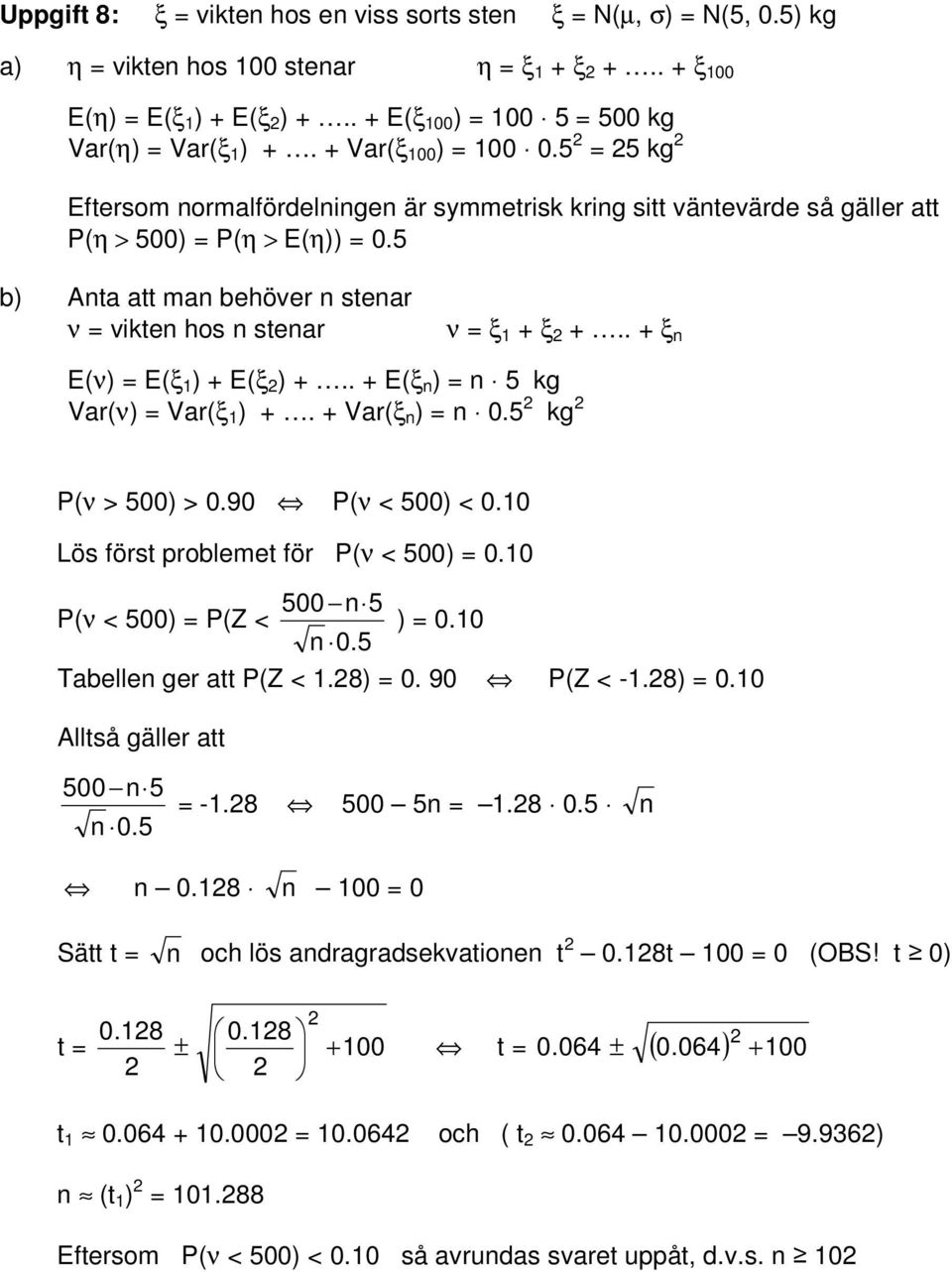 . + ξ n E(ν) E(ξ ) + E(ξ ) +.. + E(ξ n ) n 5 kg Var(ν) Var(ξ ) +. + Var(ξ n ) n.5 kg P(ν > 5) >.9 P(ν < 5) <. Lös först problemet för P(ν < 5). 5 n 5 P(ν < 5) P(Z < ). n.5 Tabellen ger att P(Z <.