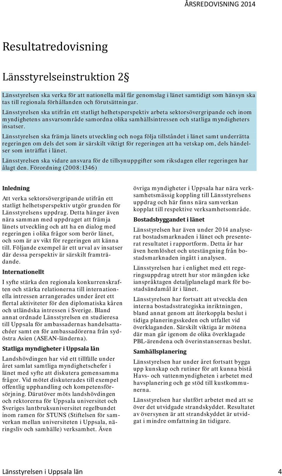 Länsstyrelsen ska främja länets utveckling och noga följa tillståndet i länet samt underrätta regeringen om dels det som är särskilt viktigt för regeringen att ha vetskap om, dels händelser som