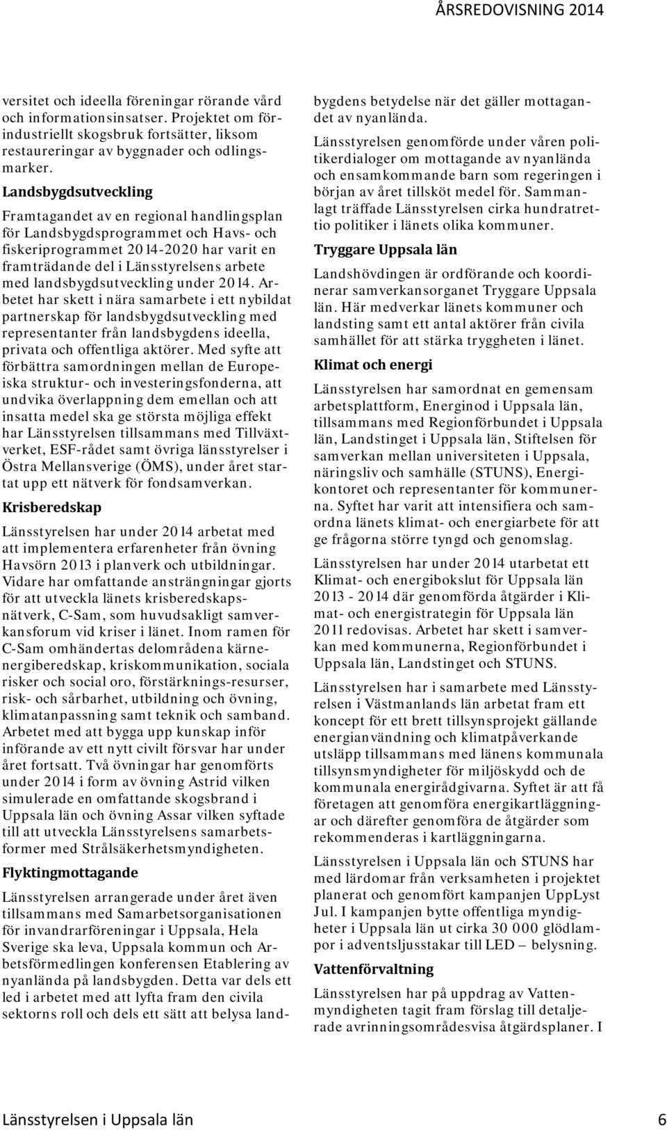 landsbygdsutveckling under 2014. Arbetet har skett i nära samarbete i ett nybildat partnerskap för landsbygdsutveckling med representanter från landsbygdens ideella, privata och offentliga aktörer.