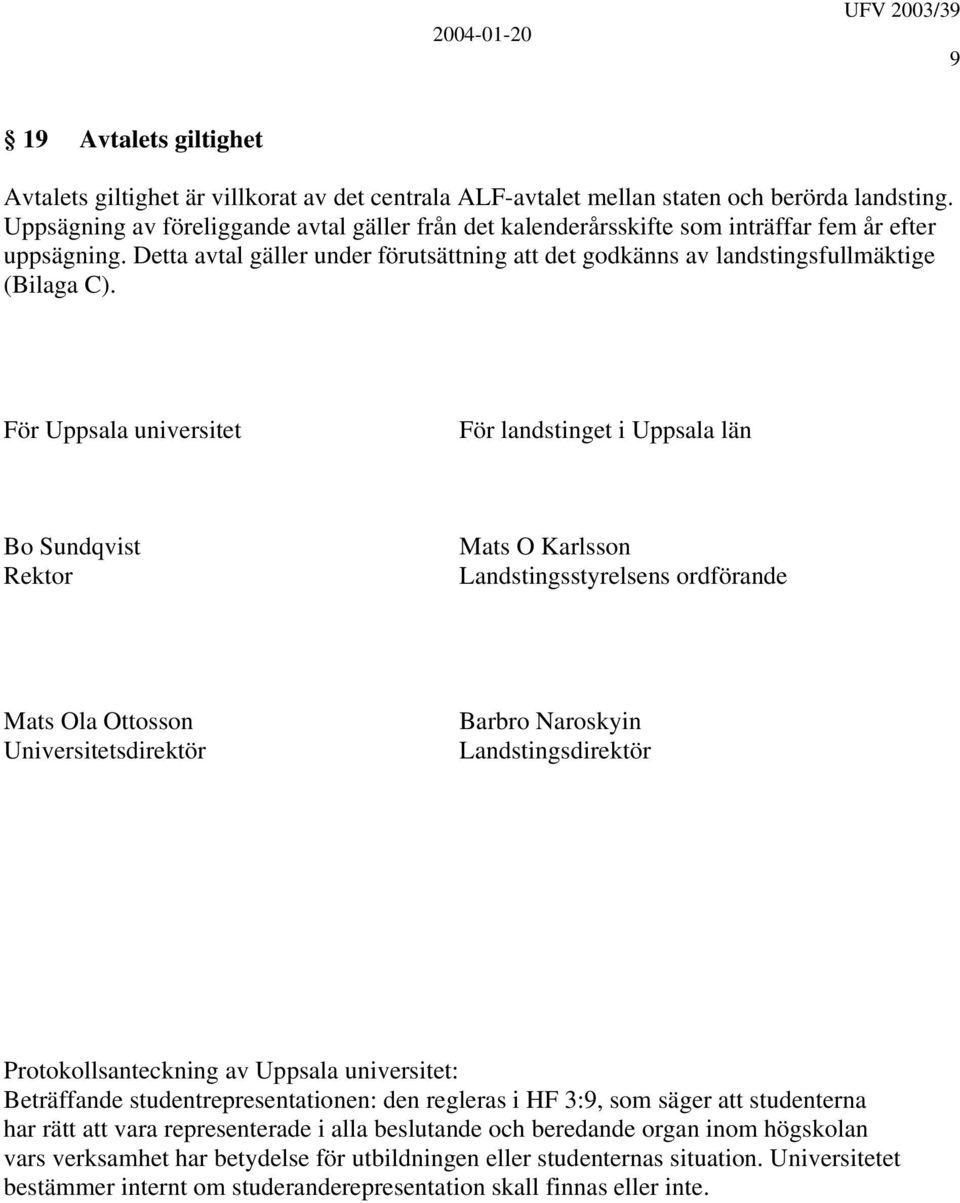 För Uppsala universitet För landstinget i Uppsala län Bo Sundqvist Rektor Mats O Karlsson Landstingsstyrelsens ordförande Mats Ola Ottosson Universitetsdirektör Barbro Naroskyin Landstingsdirektör