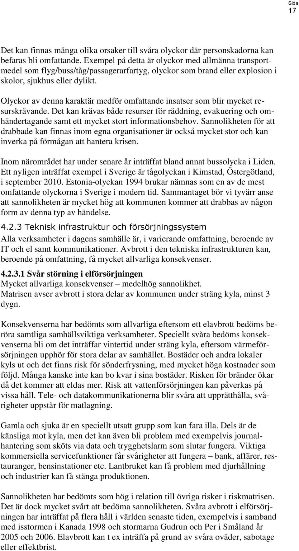 Olyckor av denna karaktär medför omfattande insatser som blir mycket resurskrävande. Det kan krävas både resurser för räddning, evakuering och omhändertagande samt ett mycket stort informationsbehov.