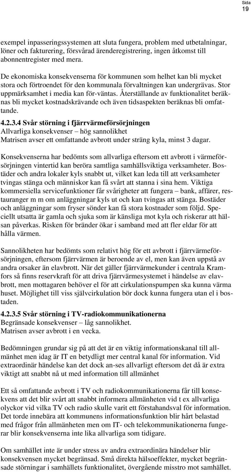 Återställande av funktionalitet beräknas bli mycket kostnadskrävande och även tidsaspekten beräknas bli omfattande. 4.2.3.