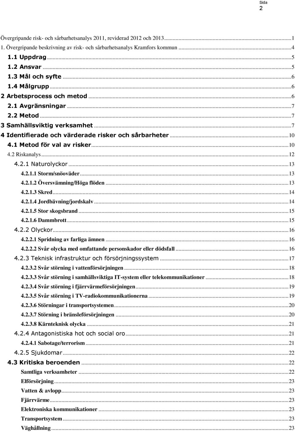 1 Metod för val av risker... 10 4.2 Riskanalys... 12 4.2.1 Naturolyckor... 13 4.2.1.1 Storm/snöoväder... 13 4.2.1.2 Översvämning/Höga flöden... 13 4.2.1.3 Skred... 14 4.2.1.4 Jordbävning/jordskalv.