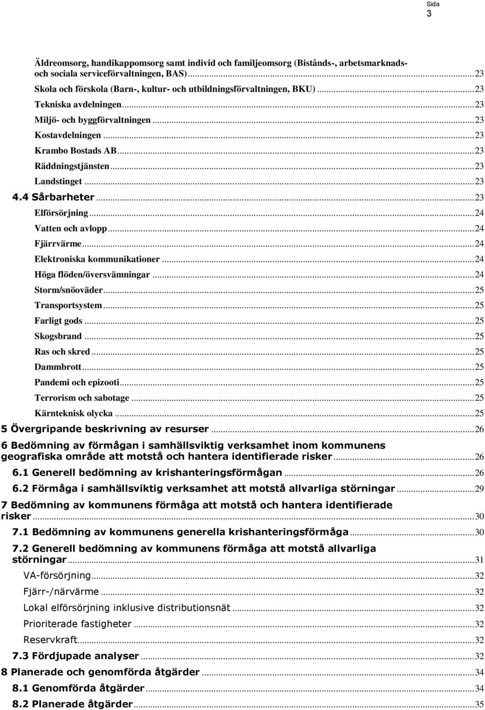 .. 23 Räddningstjänsten... 23 Landstinget... 23 4.4 Sårbarheter... 23 Elförsörjning... 24 Vatten och avlopp... 24 Fjärrvärme... 24 Elektroniska kommunikationer... 24 Höga flöden/översvämningar.