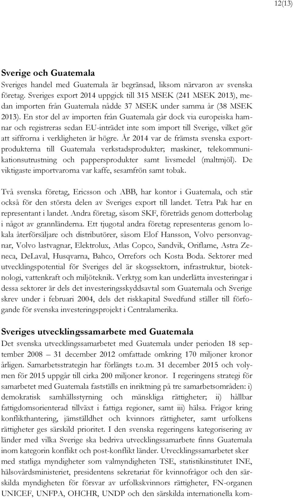 En stor del av importen från Guatemala går dock via europeiska hamnar och registreras sedan EU-inträdet inte som import till Sverige, vilket gör att siffrorna i verkligheten är högre.