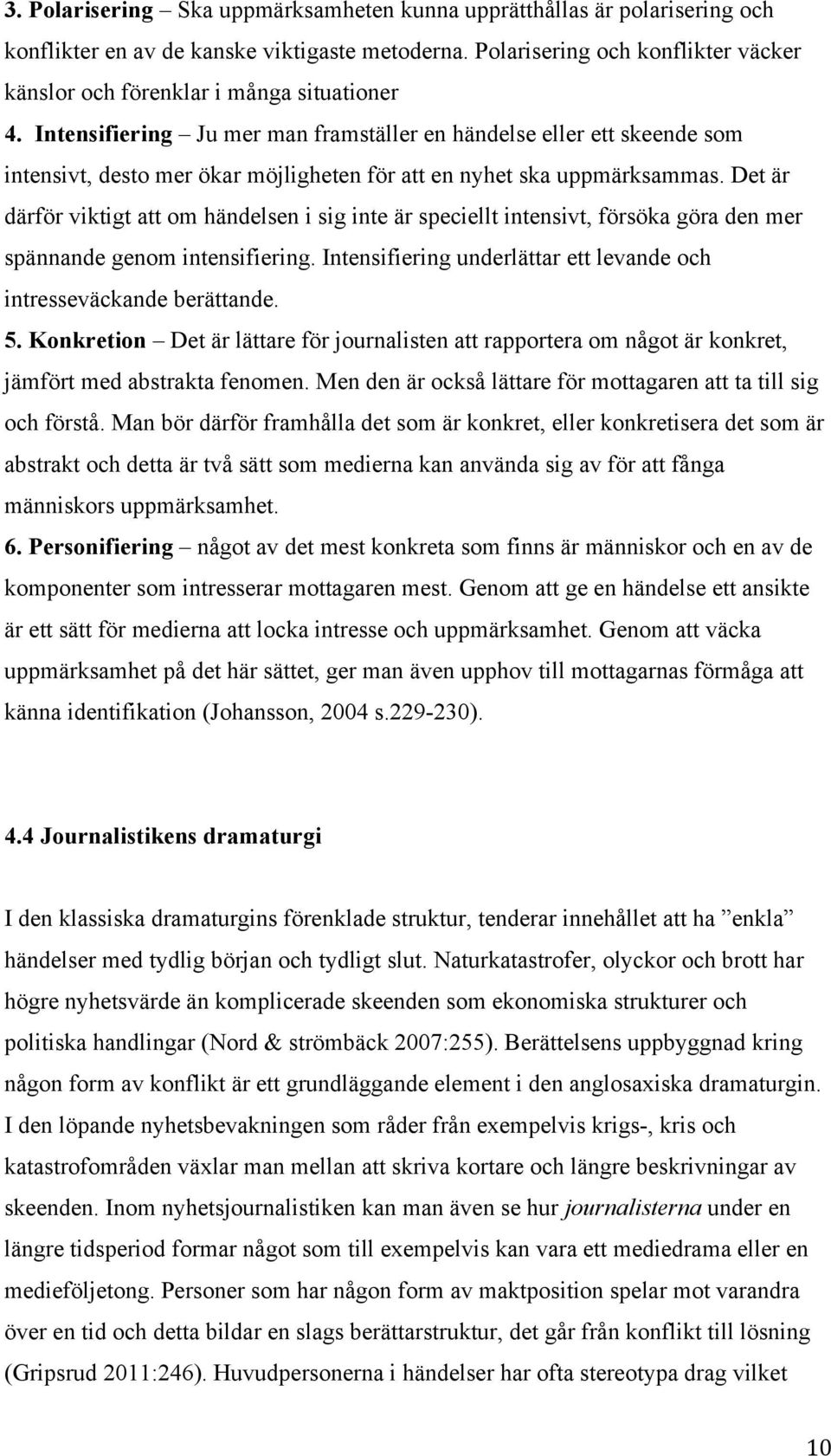 Intensifiering Ju mer man framställer en händelse eller ett skeende som intensivt, desto mer ökar möjligheten för att en nyhet ska uppmärksammas.