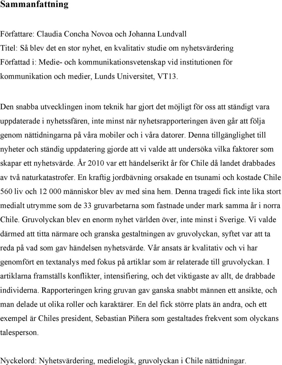 Den snabba utvecklingen inom teknik har gjort det möjligt för oss att ständigt vara uppdaterade i nyhetssfären, inte minst när nyhetsrapporteringen även går att följa genom nättidningarna på våra