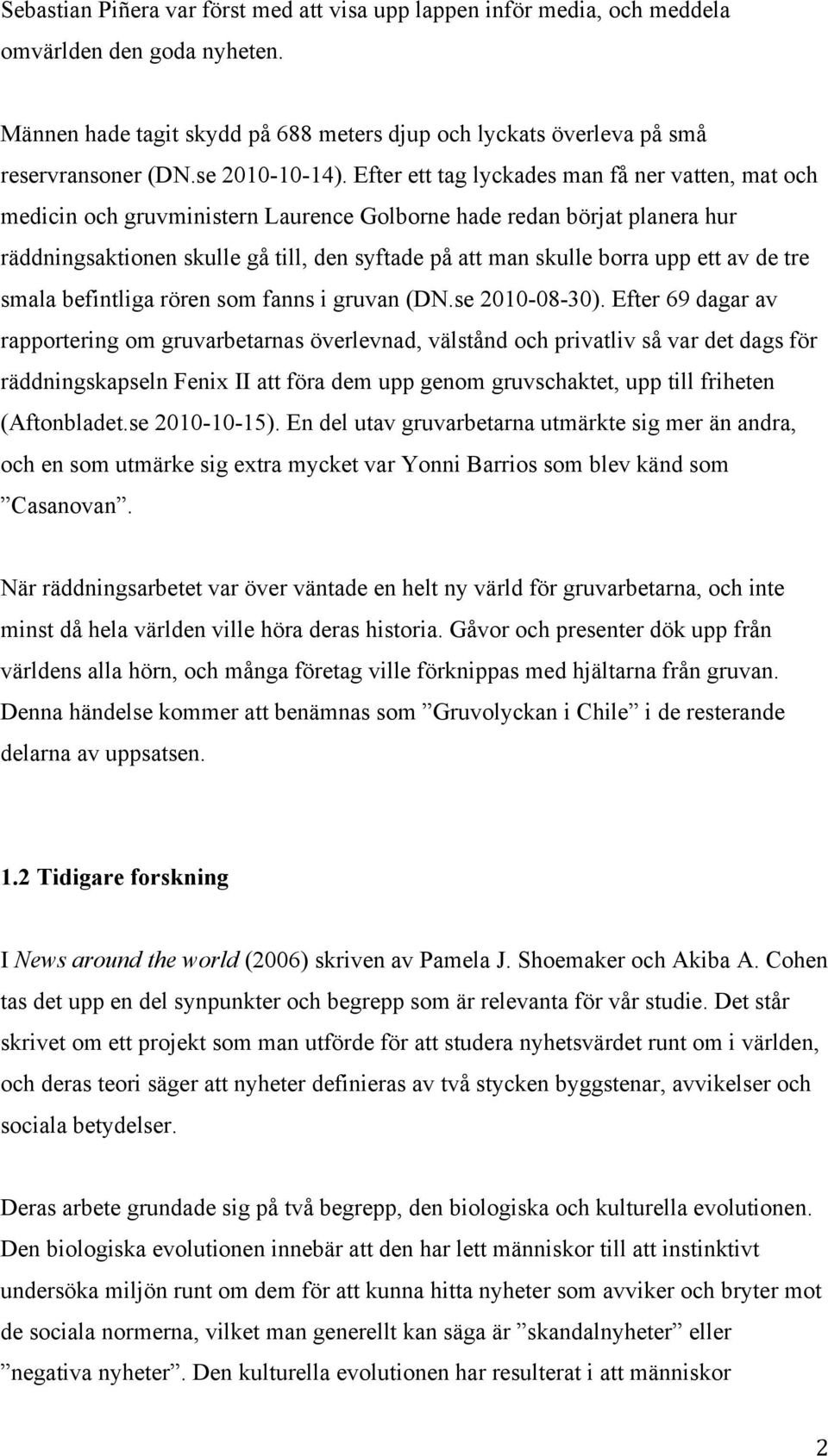 Efter ett tag lyckades man få ner vatten, mat och medicin och gruvministern Laurence Golborne hade redan börjat planera hur räddningsaktionen skulle gå till, den syftade på att man skulle borra upp