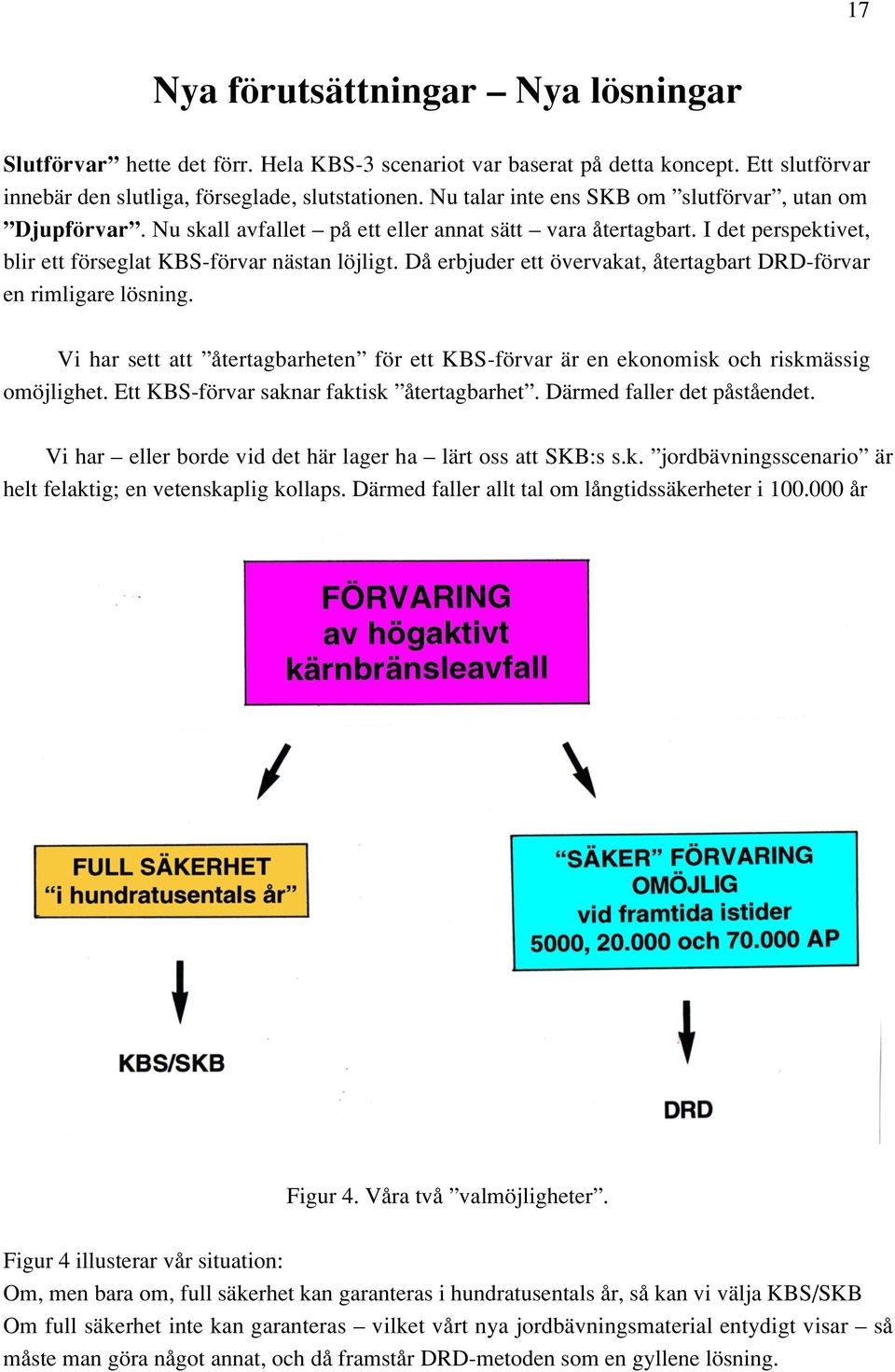 Då erbjuder ett övervakat, återtagbart DRD-förvar en rimligare lösning. Vi har sett att återtagbarheten för ett KBS-förvar är en ekonomisk och riskmässig omöjlighet.