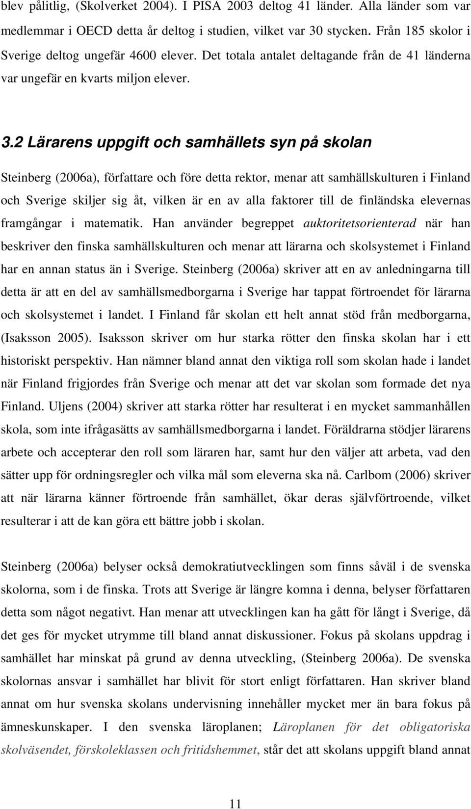 2 Lärarens uppgift och samhällets syn på skolan Steinberg (2006a), författare och före detta rektor, menar att samhällskulturen i Finland och Sverige skiljer sig åt, vilken är en av alla faktorer