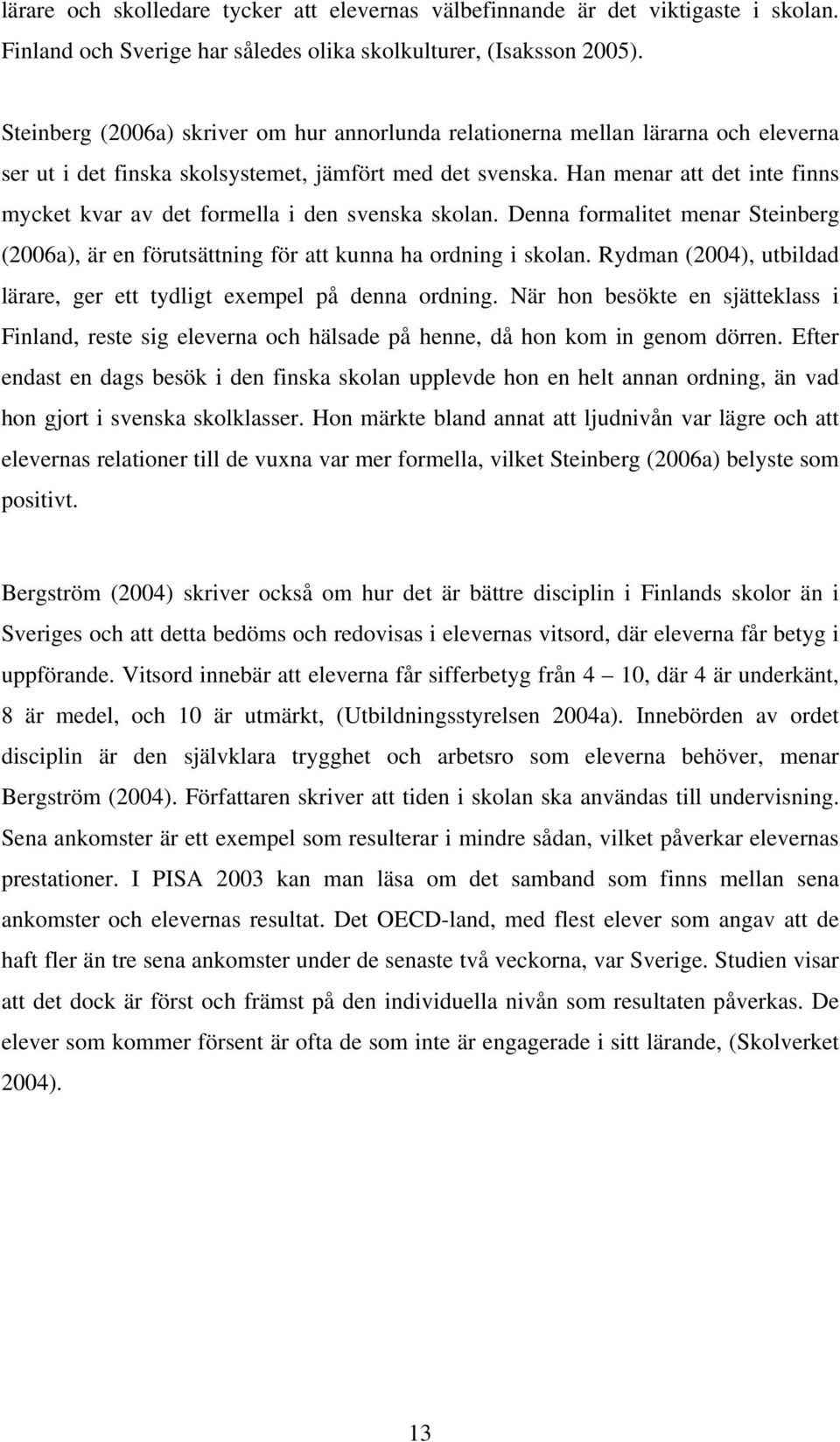 Han menar att det inte finns mycket kvar av det formella i den svenska skolan. Denna formalitet menar Steinberg (2006a), är en förutsättning för att kunna ha ordning i skolan.