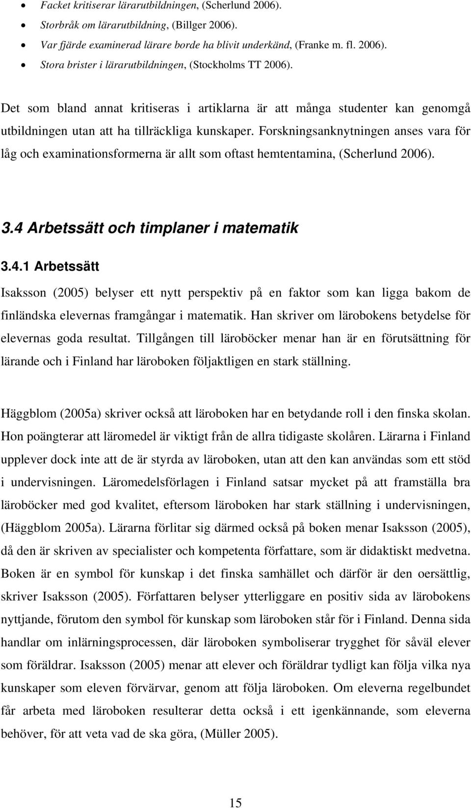 Forskningsanknytningen anses vara för låg och examinationsformerna är allt som oftast hemtentamina, (Scherlund 2006). 3.4 