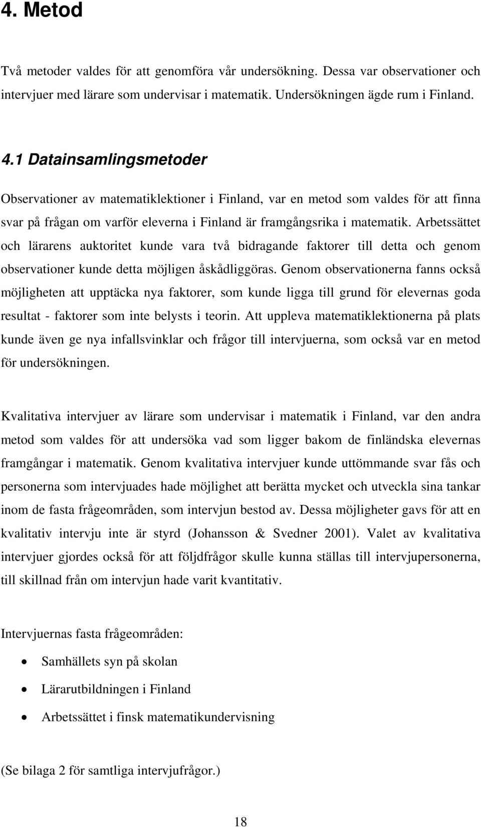 Arbetssättet och lärarens auktoritet kunde vara två bidragande faktorer till detta och genom observationer kunde detta möjligen åskådliggöras.