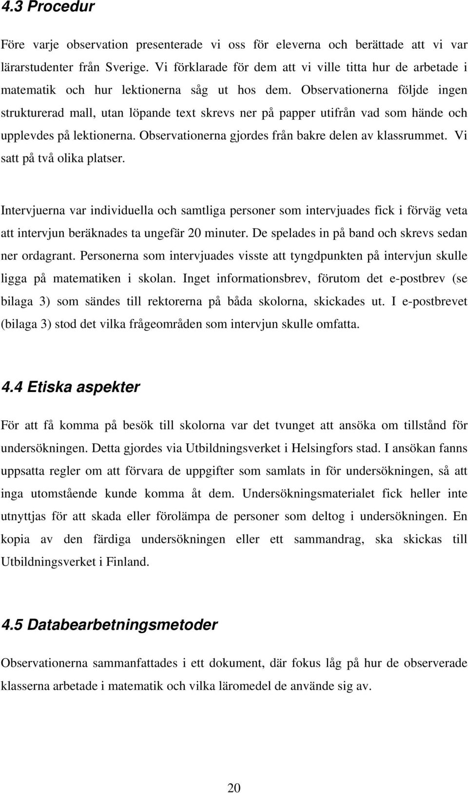 Observationerna följde ingen strukturerad mall, utan löpande text skrevs ner på papper utifrån vad som hände och upplevdes på lektionerna. Observationerna gjordes från bakre delen av klassrummet.