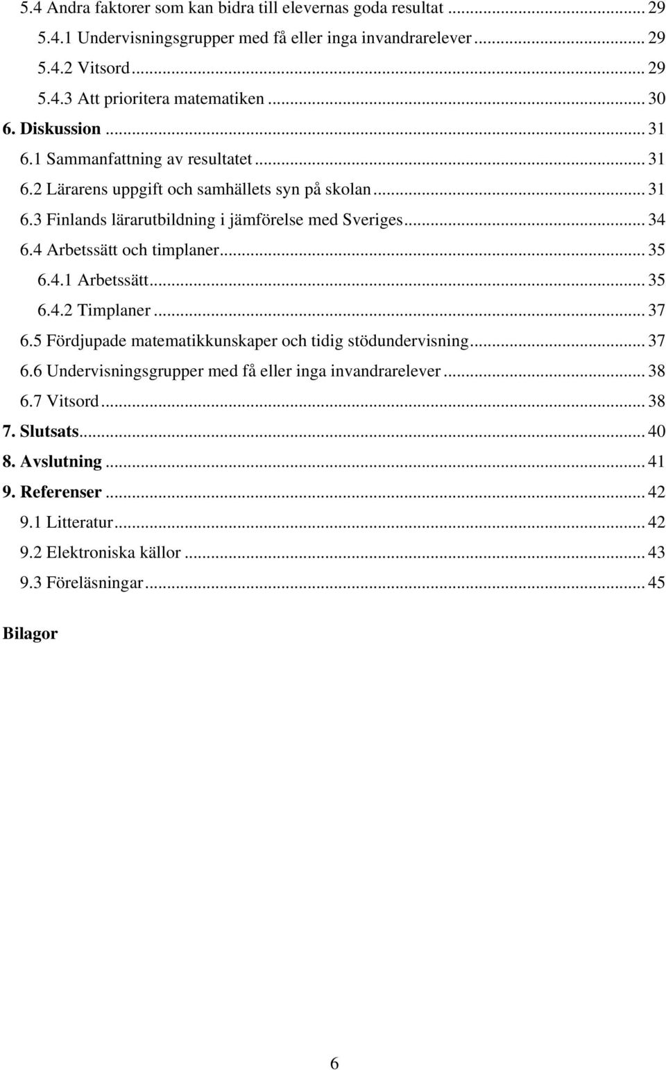 4 Arbetssätt och timplaner... 35 6.4.1 Arbetssätt... 35 6.4.2 Timplaner... 37 6.5 Fördjupade matematikkunskaper och tidig stödundervisning... 37 6.6 Undervisningsgrupper med få eller inga invandrarelever.