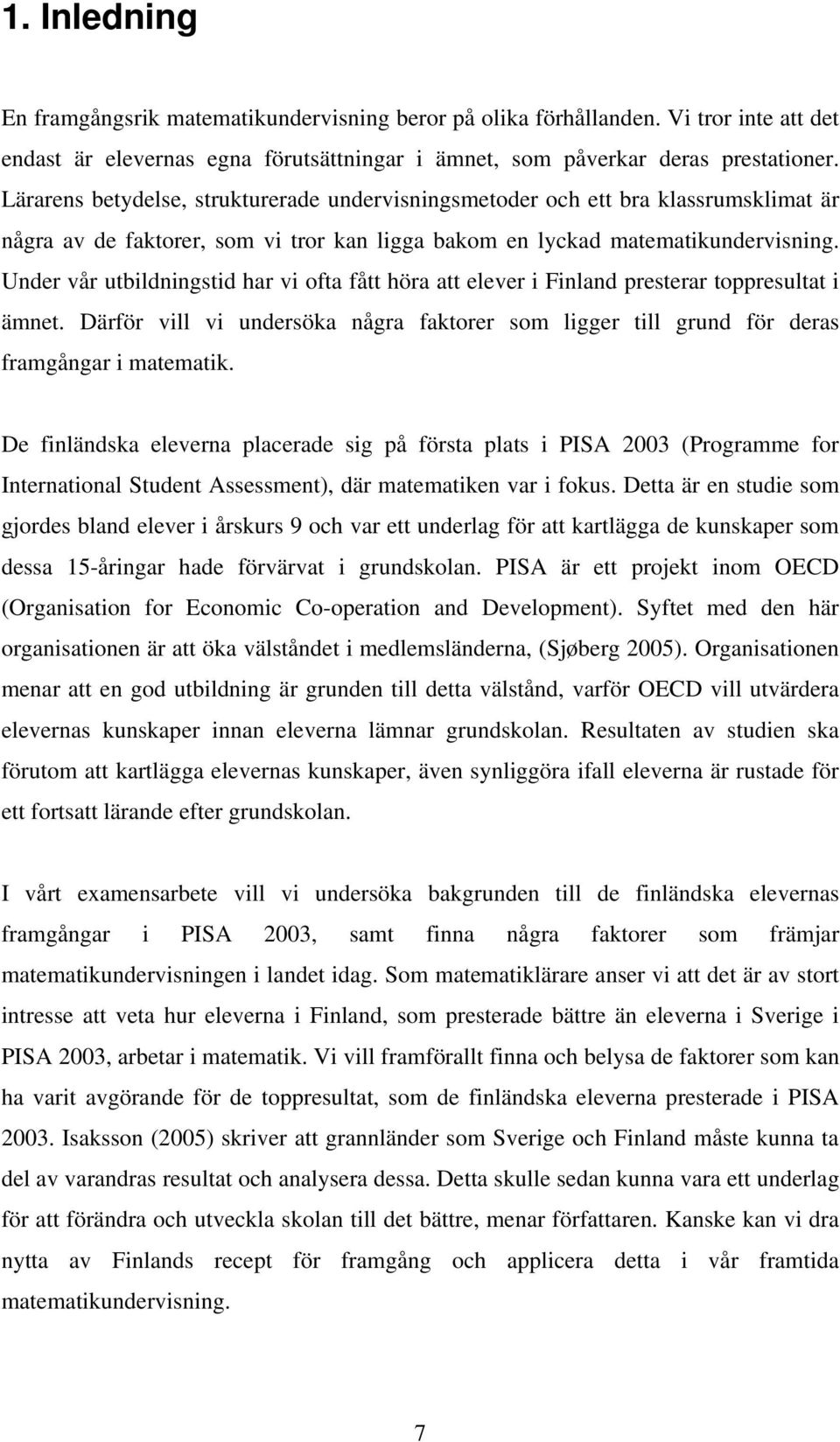 Under vår utbildningstid har vi ofta fått höra att elever i Finland presterar toppresultat i ämnet. Därför vill vi undersöka några faktorer som ligger till grund för deras framgångar i matematik.