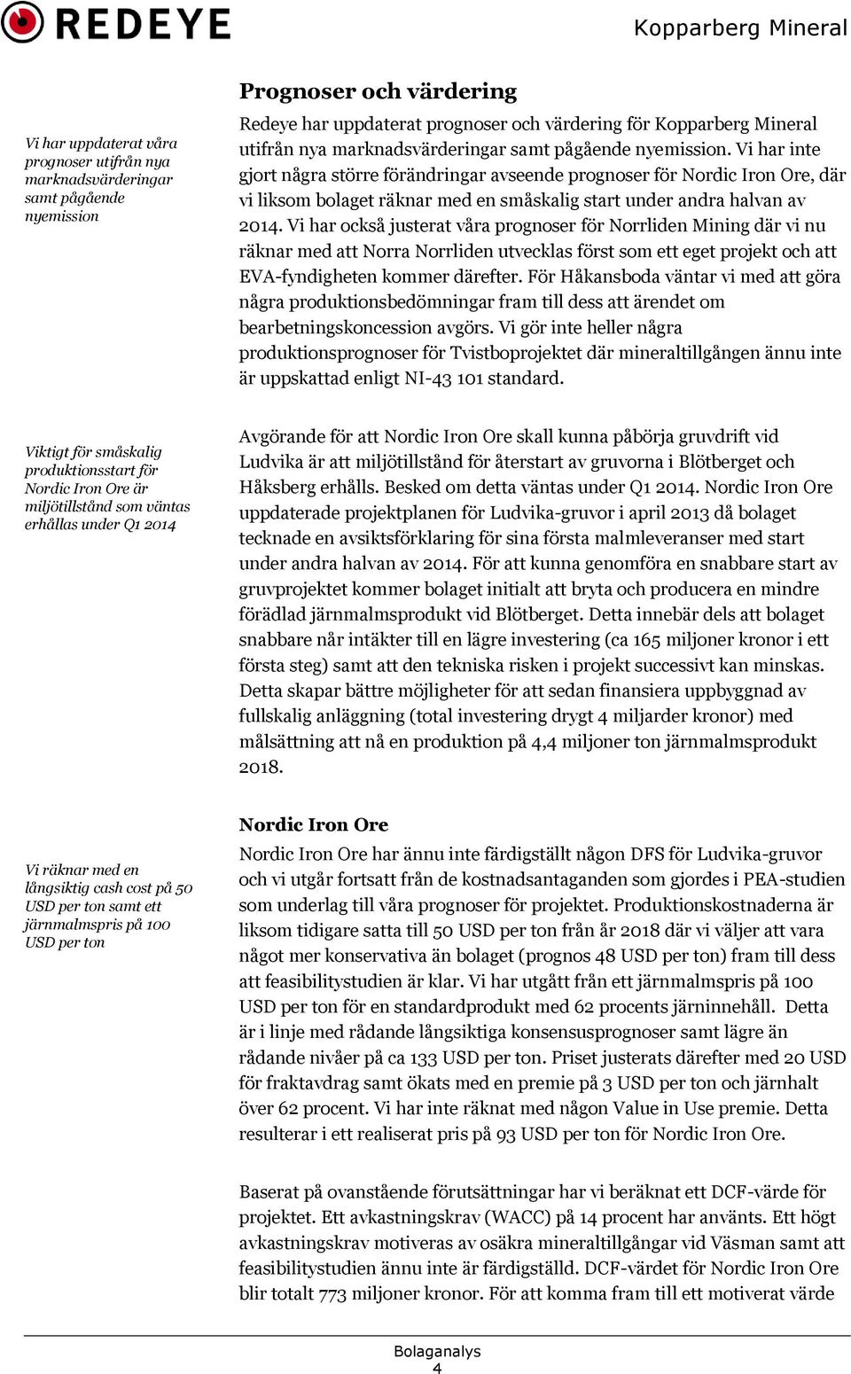 Vi har inte gjort några större förändringar avseende prognoser för Nordic Iron Ore, där vi liksom bolaget räknar med en småskalig start under andra halvan av 2014.